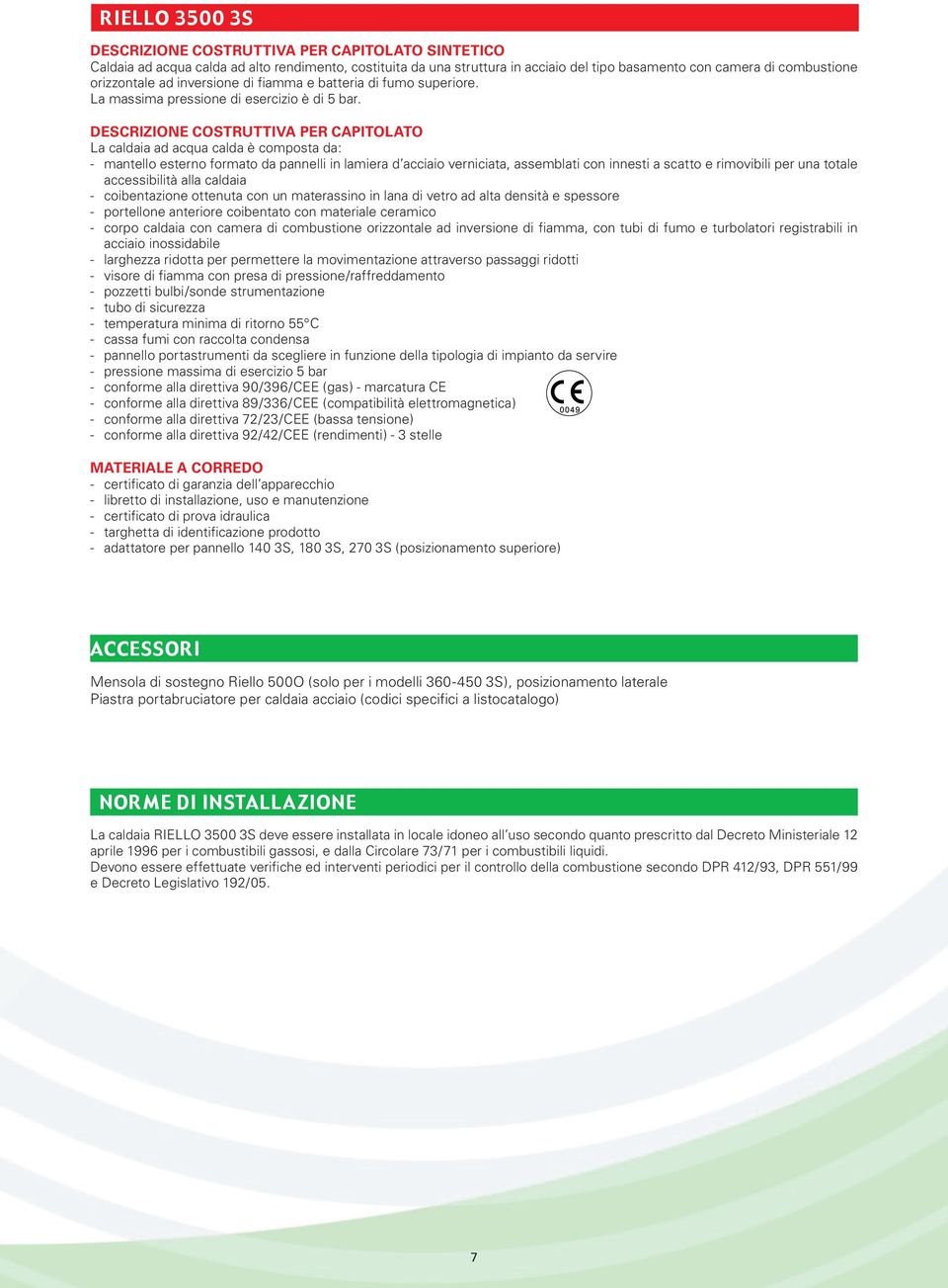 DESCRIZIONE COSTRUTTIVA PER CAPITOLATO La caldaia ad acqua calda è composta da: - mantello esterno formato da pannelli in lamiera d acciaio verniciata, assemblati con innesti a scatto e rimovibili