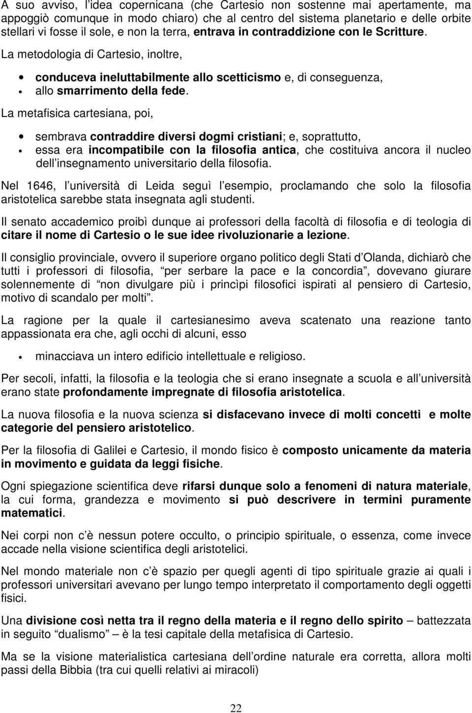 La metafisica cartesiana, poi, sembrava contraddire diversi dogmi cristiani; e, soprattutto, essa era incompatibile con la filosofia antica, che costituiva ancora il nucleo dell insegnamento