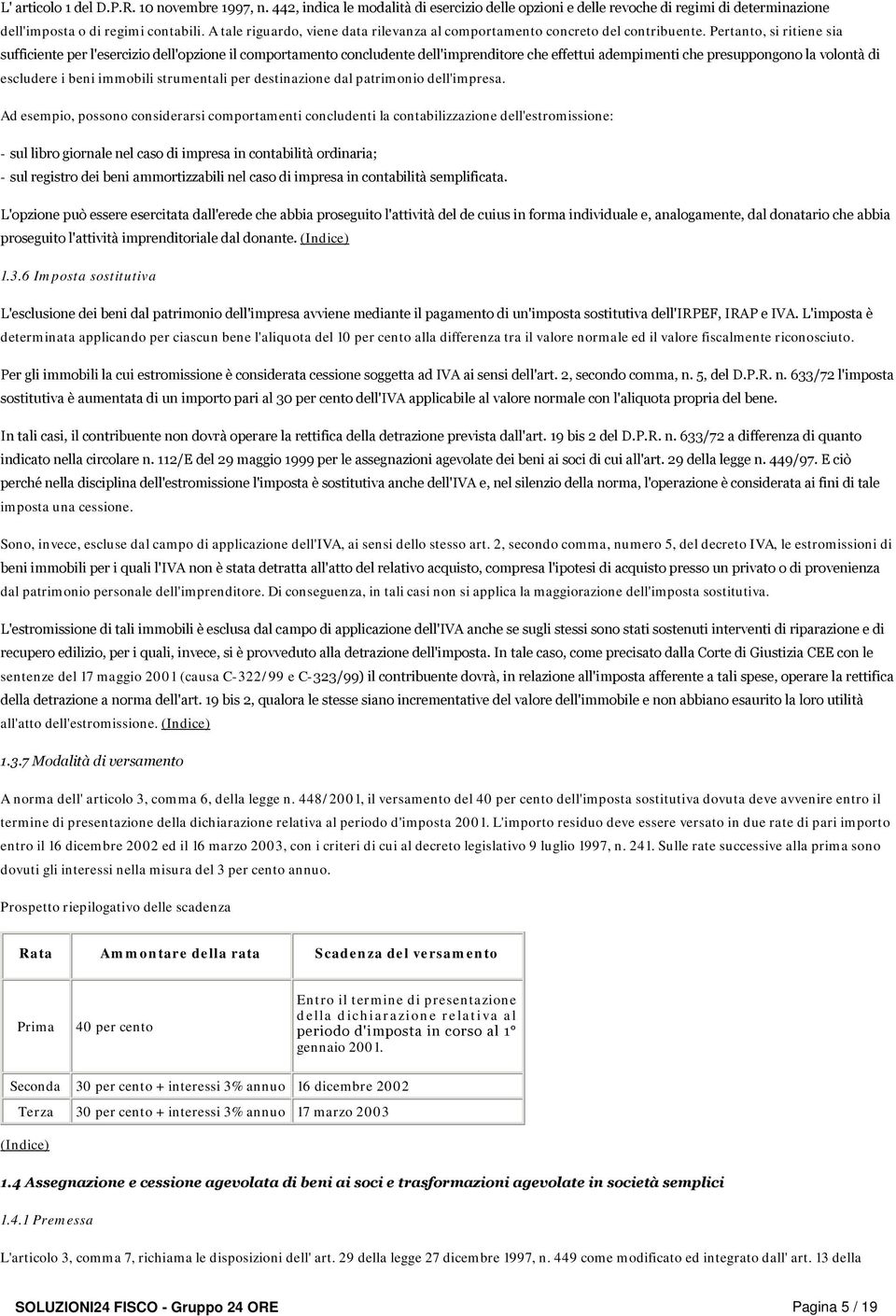 Pertanto, si ritiene sia sufficiente per l'esercizio dell'opzione il comportamento concludente dell'imprenditore che effettui adempimenti che presuppongono la volontà di escludere i beni immobili