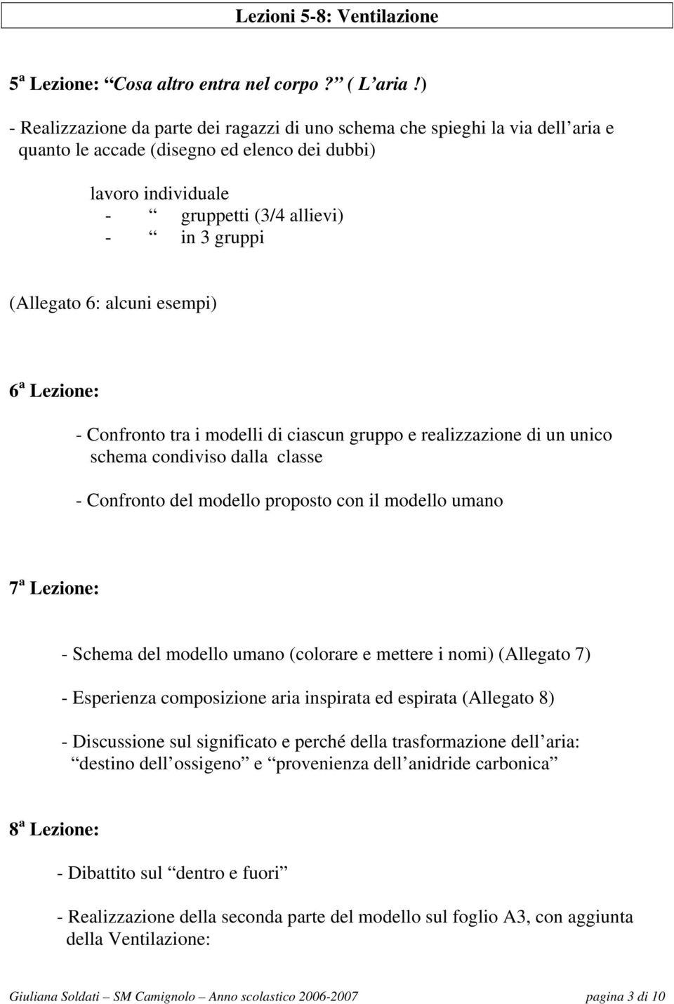 6: alcuni esempi) 6 a Lezione: - Confronto tra i modelli di ciascun gruppo e realizzazione di un unico schema condiviso dalla classe - Confronto del modello proposto con il modello umano 7 a Lezione: