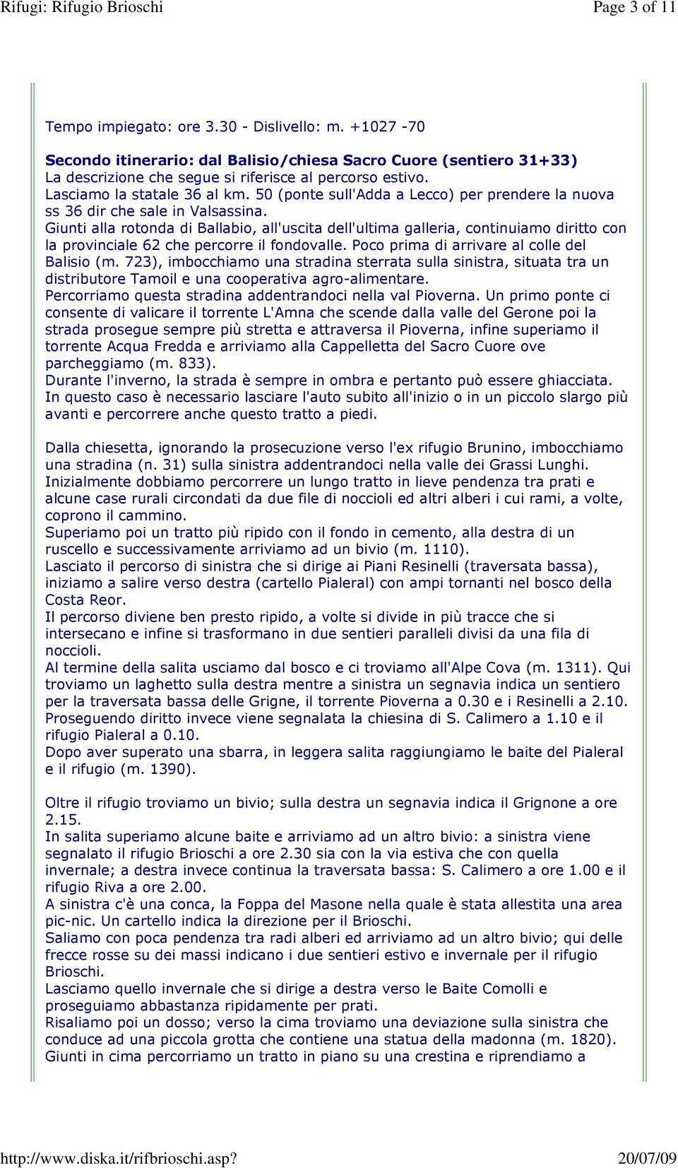 Giunti alla rotonda di Ballabio, all'uscita dell'ultima galleria, continuiamo diritto con la provinciale 62 che percorre il fondovalle. Poco prima di arrivare al colle del Balisio (m.