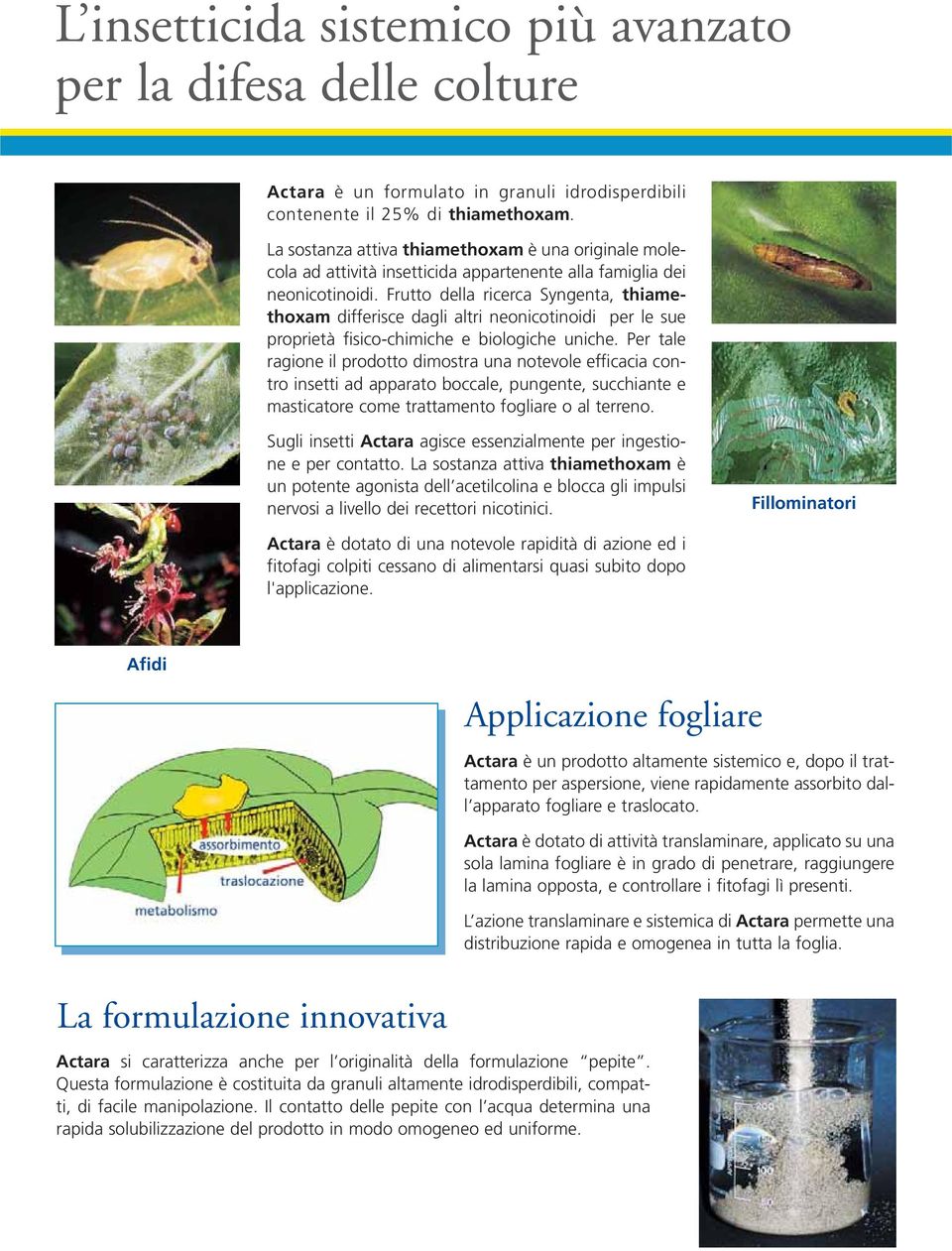 Frutto della ricerca Syngenta, thiamethoxam differisce dagli altri neonicotinoidi per le sue proprietà fisico-chimiche e biologiche uniche.