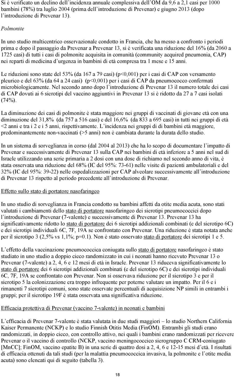 Polmonite In uno studio multicentrico osservazionale condotto in Francia, che ha messo a confronto i periodi prima e dopo il passaggio da Prevenar a Prevenar 13, si è verificata una riduzione del 16%