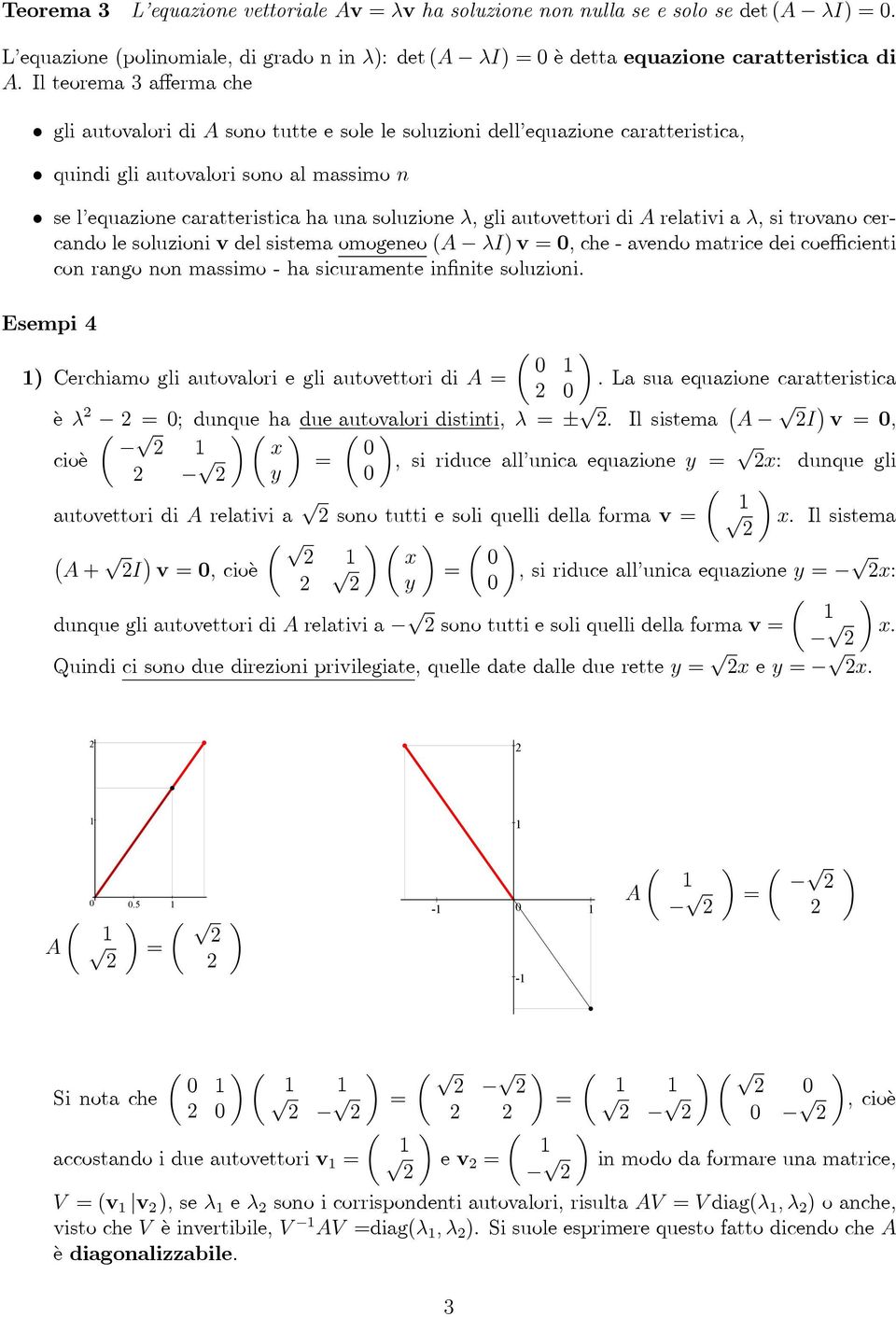 autovettori di relativi a λ, si trovano cercando le soluzioni v del sistema omogeneo ( λi) v, che - avendo matrice dei coefficienti con rango non massimo - ha sicuramente infinite soluzioni.