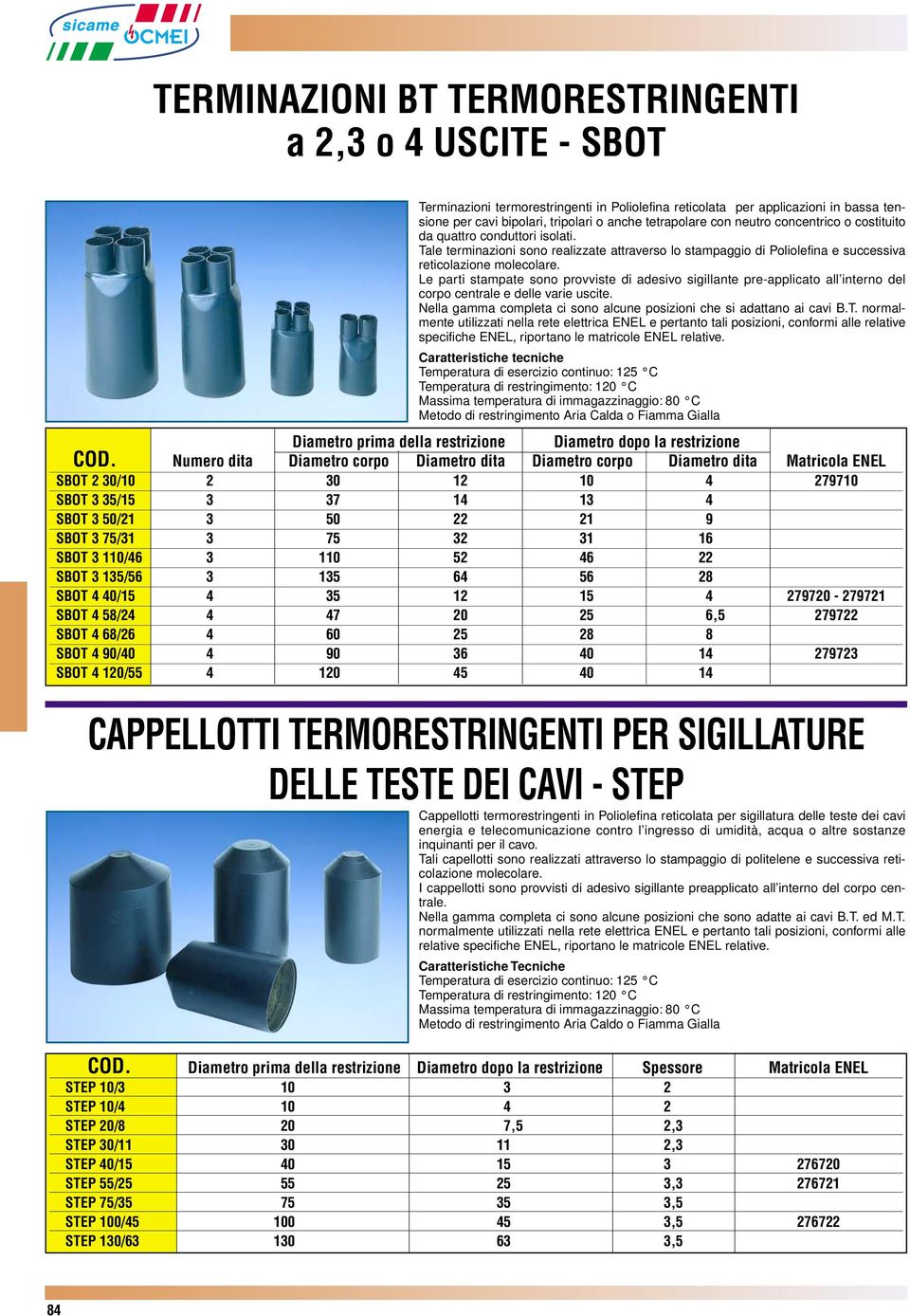 Le parti stampate sono provviste di adesivo sigillante pre-applicato all interno del corpo centrale e delle varie uscite. Nella gamma completa ci sono alcune posizioni che si adattano ai cavi B.T.