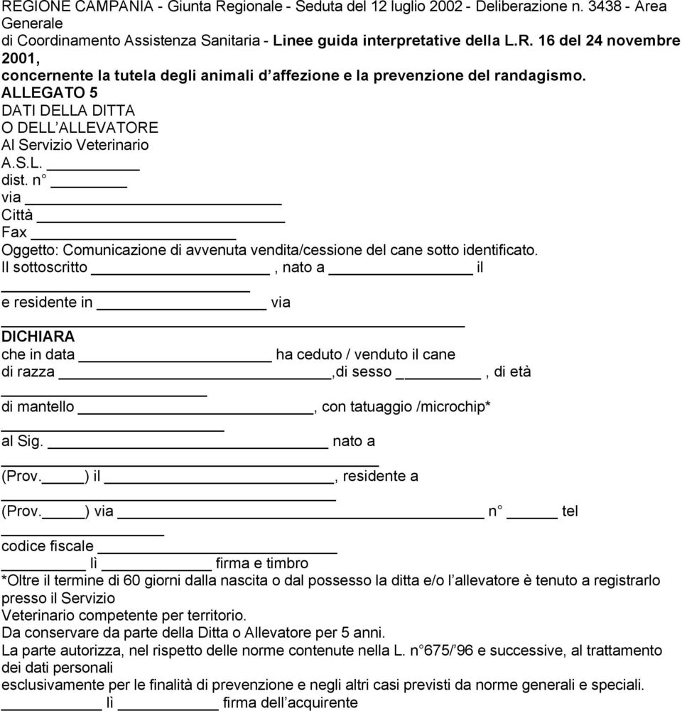 Il sottoscritto, nato a il e residente in via DICHIARA che in data ha ceduto / venduto il cane di razza,di sesso, di età di mantello, con tatuaggio /microchip* al Sig. nato a (Prov.