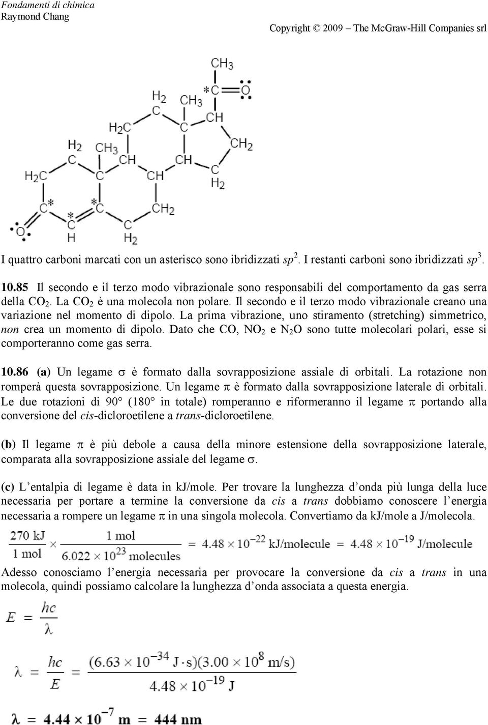 Il secondo e il terzo modo vibrazionale creano una variazione nel momento di dipolo. La prima vibrazione, uno stiramento (stretching) simmetrico, non crea un momento di dipolo.