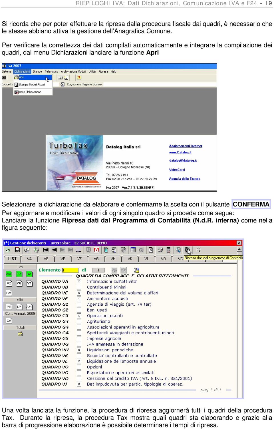 Per verificare la correttezza dei dati compilati automaticamente e integrare la compilazione dei quadri, dal menu Dichiarazioni lanciare la funzione Apri Selezionare la dichiarazione da elaborare e