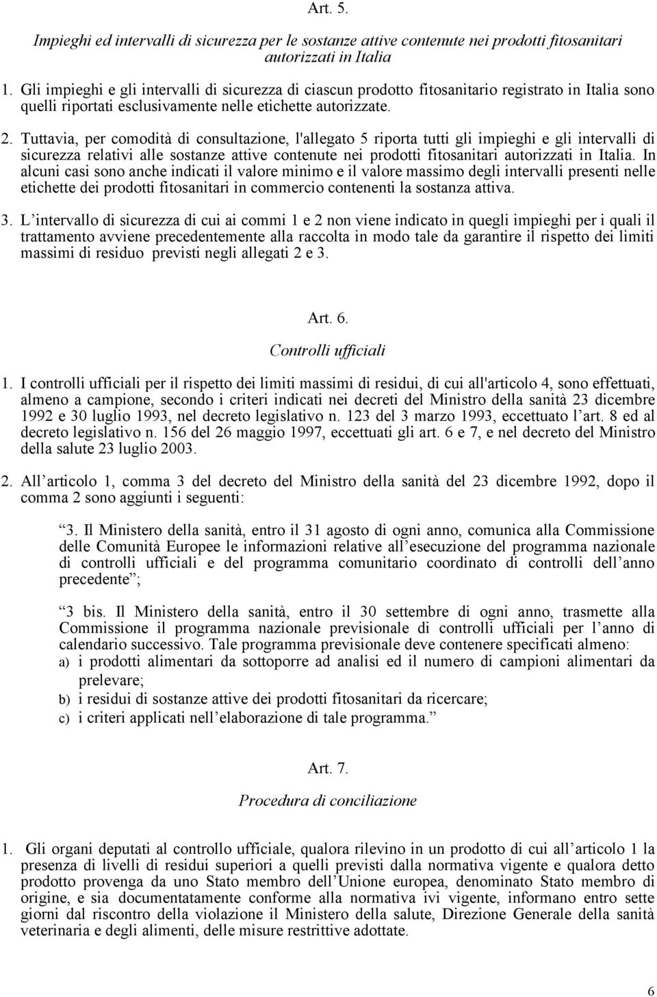 Tuttavia, per comodità di consultazione, l'allegato 5 riporta tutti gli impieghi e gli intervalli di sicurezza relativi alle sostanze attive contenute nei prodotti fitosanitari autorizzati in Italia.