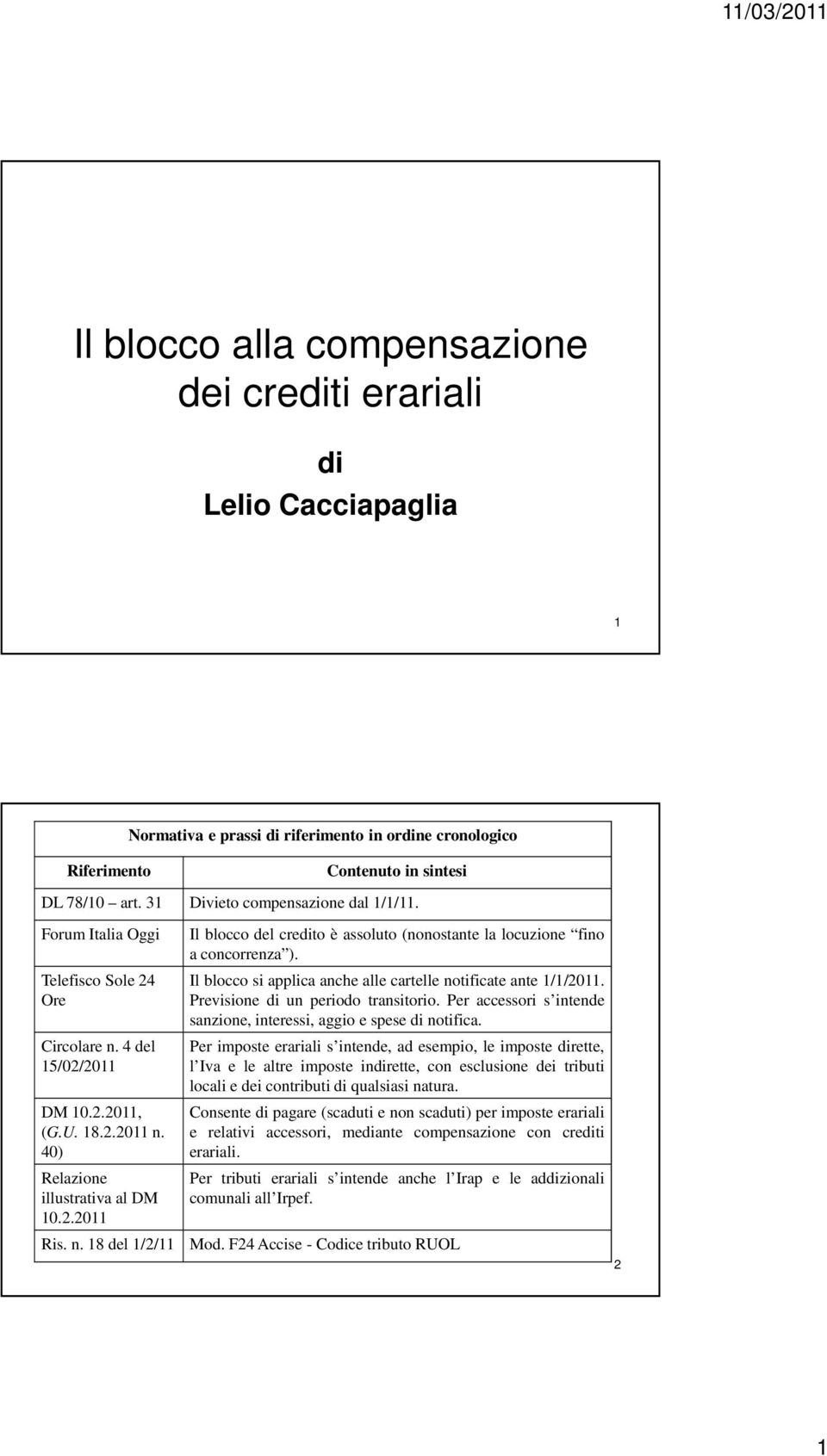 Il blocco si applica anche alle cartelle notificate ante 1/1/2011. Previsione di un periodo transitorio. Per accessori s intende sanzione, interessi, aggio e spese di notifica.