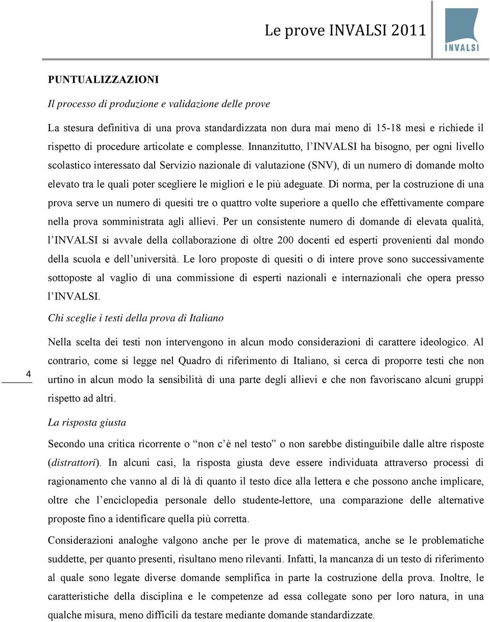 Innanzitutto, l INVALSI ha bisogno, per ogni livello scolastico interessato dal Servizio nazionale di valutazione (SNV), di un numero di domande molto elevato tra le quali poter scegliere le migliori