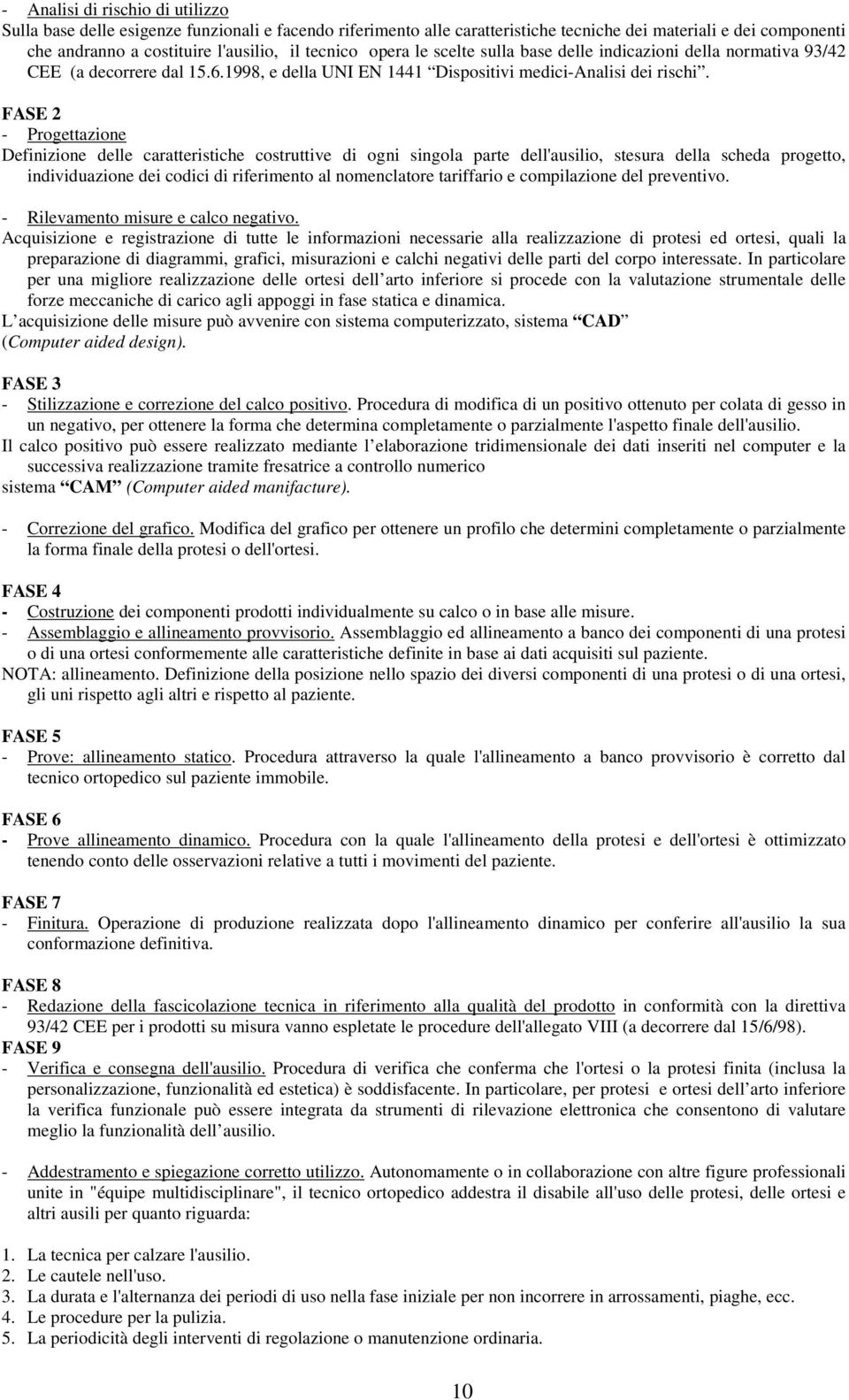 FASE 2 - Progettazione Definizione delle caratteristiche costruttive di ogni singola parte dell'ausilio, stesura della scheda progetto, individuazione dei codici di riferimento al nomenclatore