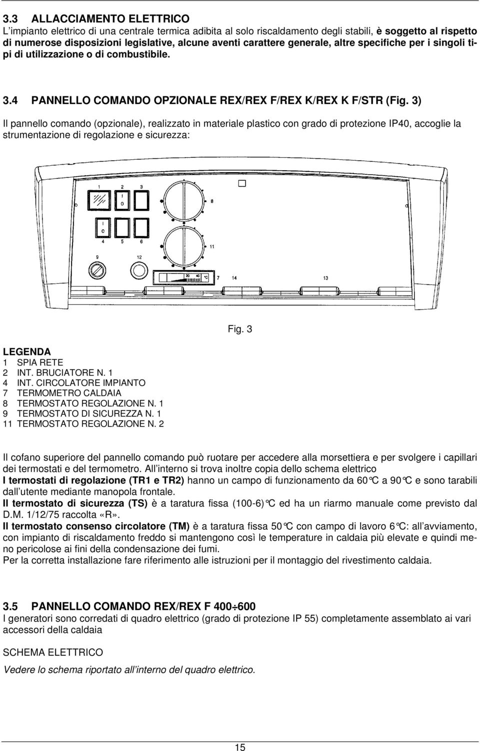 3) Il pannello comando (opzionale), realizzato in materiale plastico con grado di protezione IP40, accoglie la strumentazione di regolazione e sicurezza: LEGENDA 1 SPIA RETE 2 INT. BRUCIATORE N.