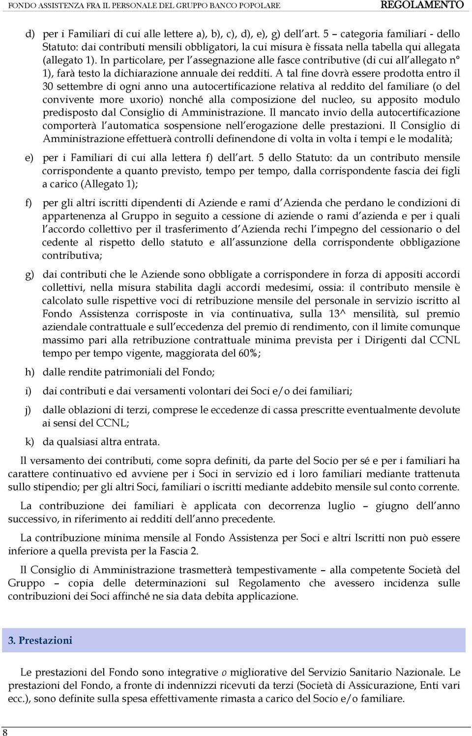 In particolare, per l assegnazione alle fasce contributive (di cui all allegato n 1), farà testo la dichiarazione annuale dei redditi.