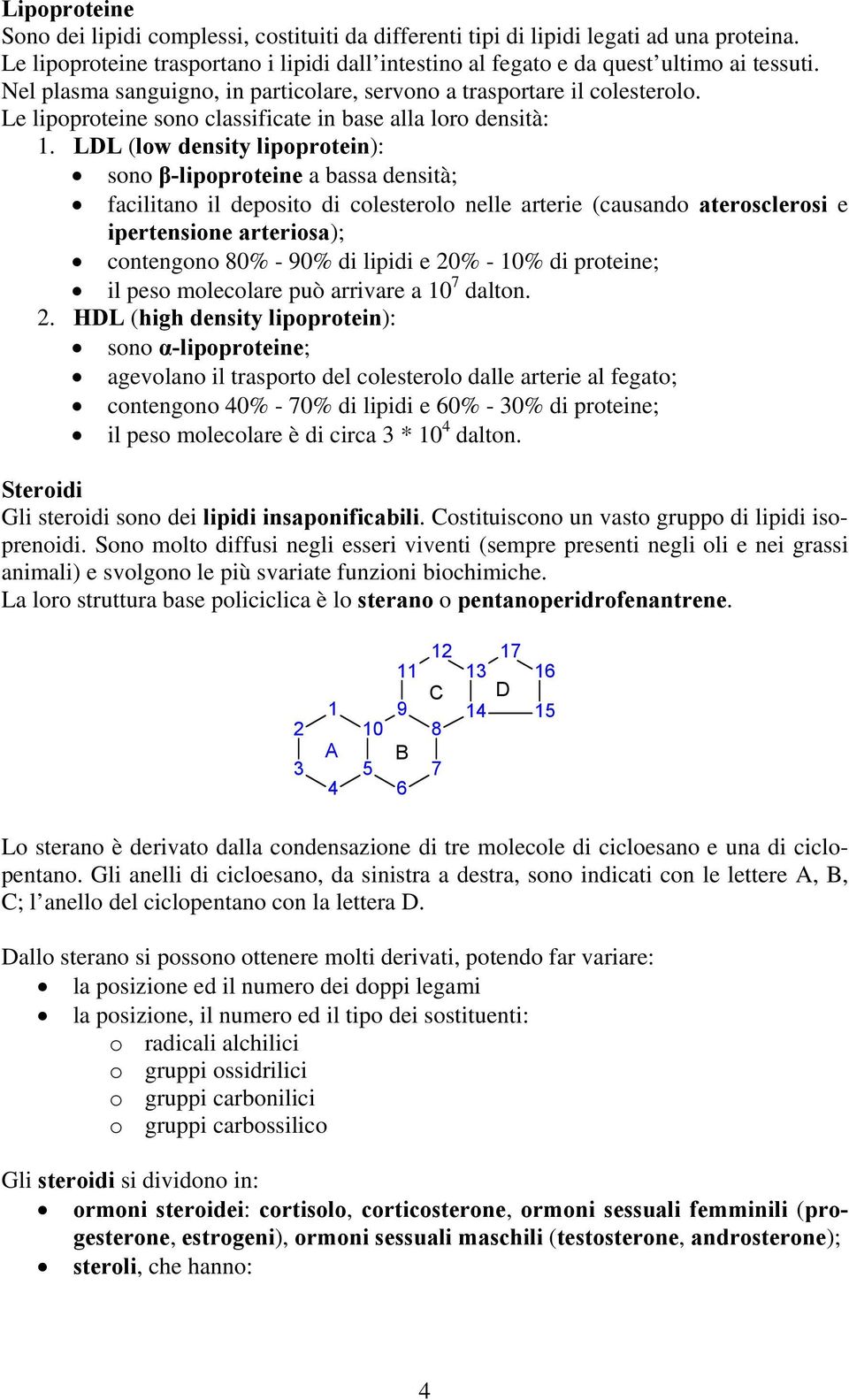 LDL (low density lipoprotein): sono β-lipoproteine a bassa densità; facilitano il deposito di colesterolo nelle arterie (causando aterosclerosi e ipertensione arteriosa); contengono 80% - 90% di