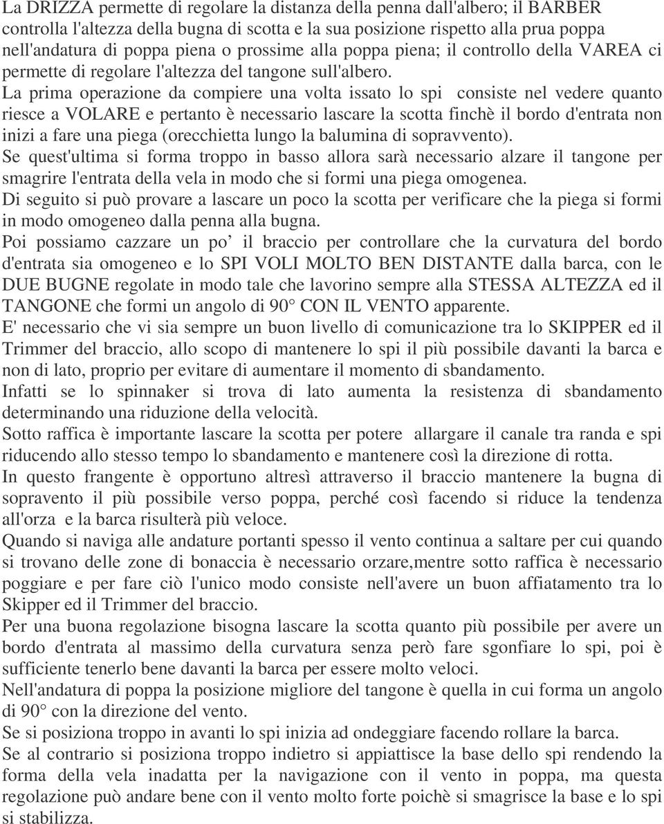 La prima operazione da compiere una volta issato lo spi consiste nel vedere quanto riesce a VOLARE e pertanto è necessario lascare la scotta finchè il bordo d'entrata non inizi a fare una piega