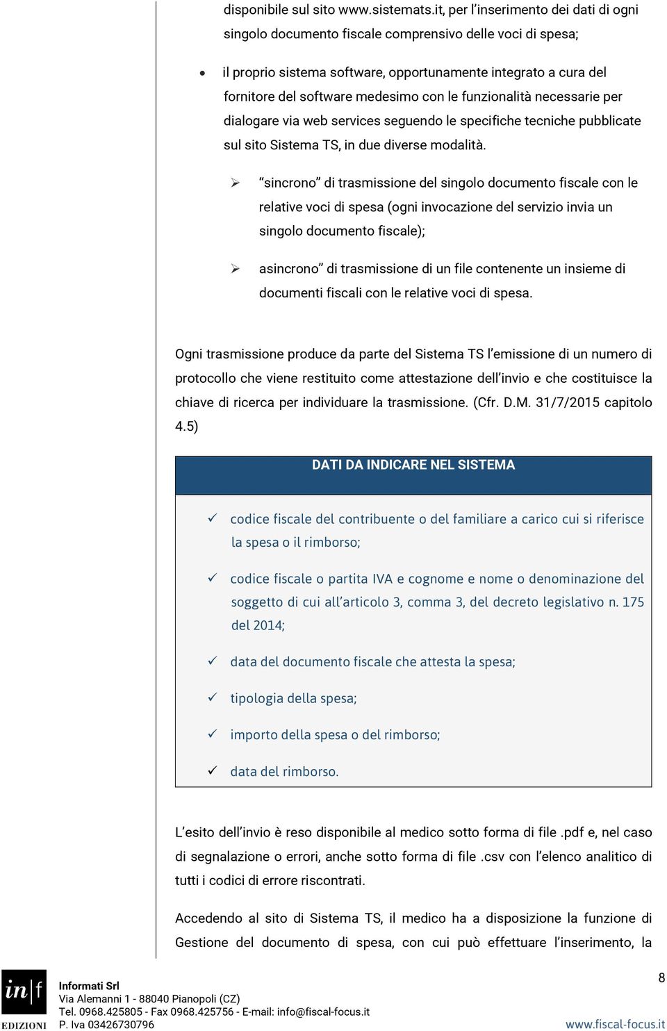 le funzionalità necessarie per dialogare via web services seguendo le specifiche tecniche pubblicate sul sito Sistema TS, in due diverse modalità.