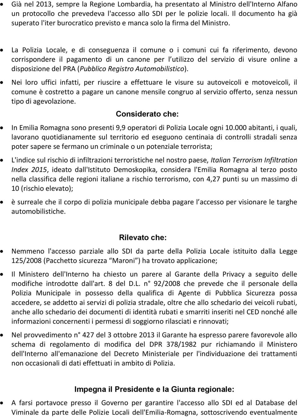 La Polizia Locale, e di conseguenza il comune o i comuni cui fa riferimento, devono corrispondere il pagamento di un canone per l utilizzo del servizio di visure online a disposizione del PRA