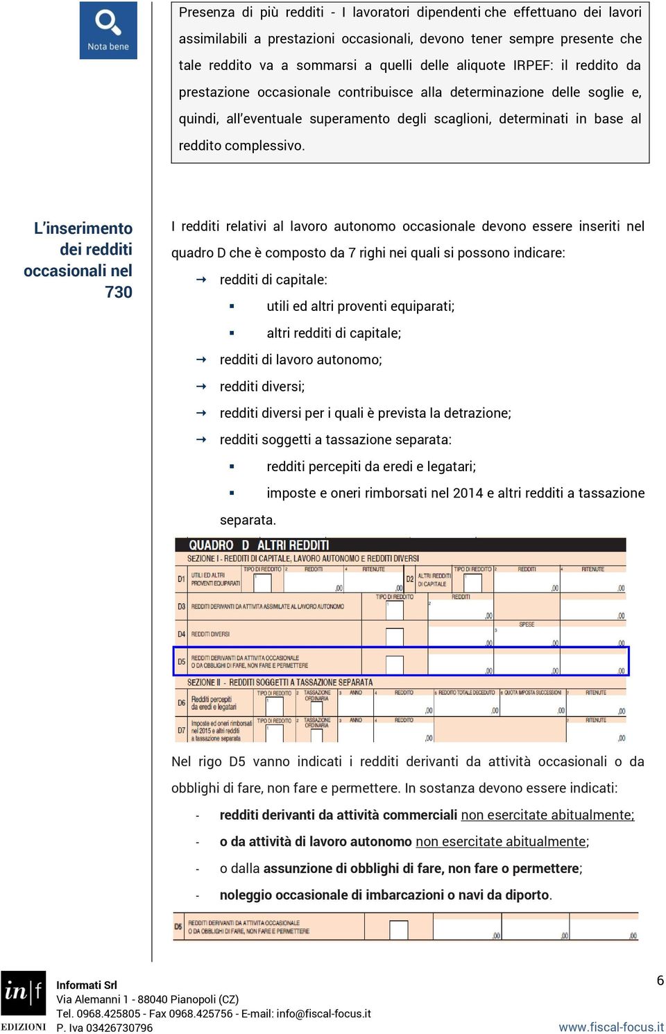 L inserimento dei redditi occasionali nel 730 I redditi relativi al lavoro autonomo occasionale devono essere inseriti nel quadro D che è composto da 7 righi nei quali si possono indicare: redditi di