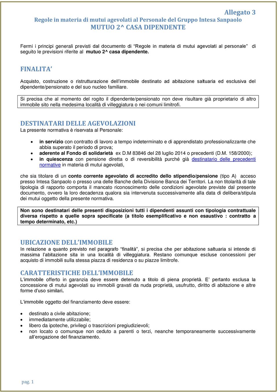 Si precisa che al momento del rogito il dipendente/pensionato non deve risultare già proprietario di altro immobile sito nella medesima località di villeggiatura o nei comuni limitrofi.