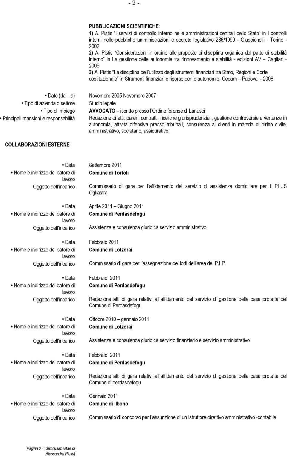 2) A. Pistis Considerazioni in ordine alle proposte di disciplina organica del patto di stabilità interno in La gestione delle autonomie tra rinnovamento e stabilità - edizioni AV Cagliari - 2005 3)