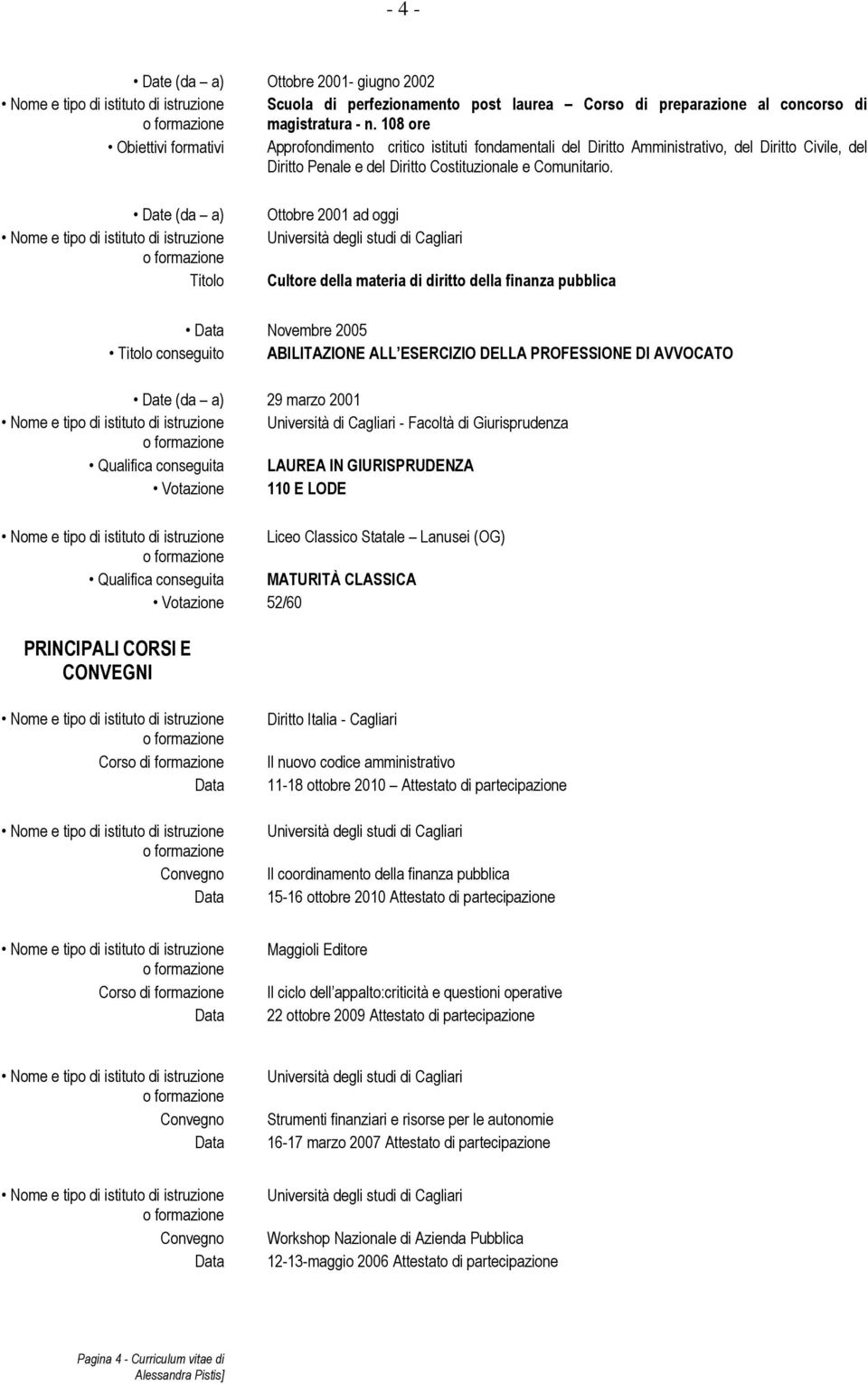 Date (da a) Titolo Ottobre 2001 ad oggi Cultore della materia di diritto della finanza pubblica Novembre 2005 Titolo conseguito ABILITAZIONE ALL ESERCIZIO DELLA PROFESSIONE DI AVVOCATO Date (da a) 29