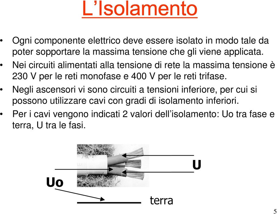 Nei circuiti alimentati alla tensione di rete la massima tensione è 230 V per le reti monofase e 400 V per le reti