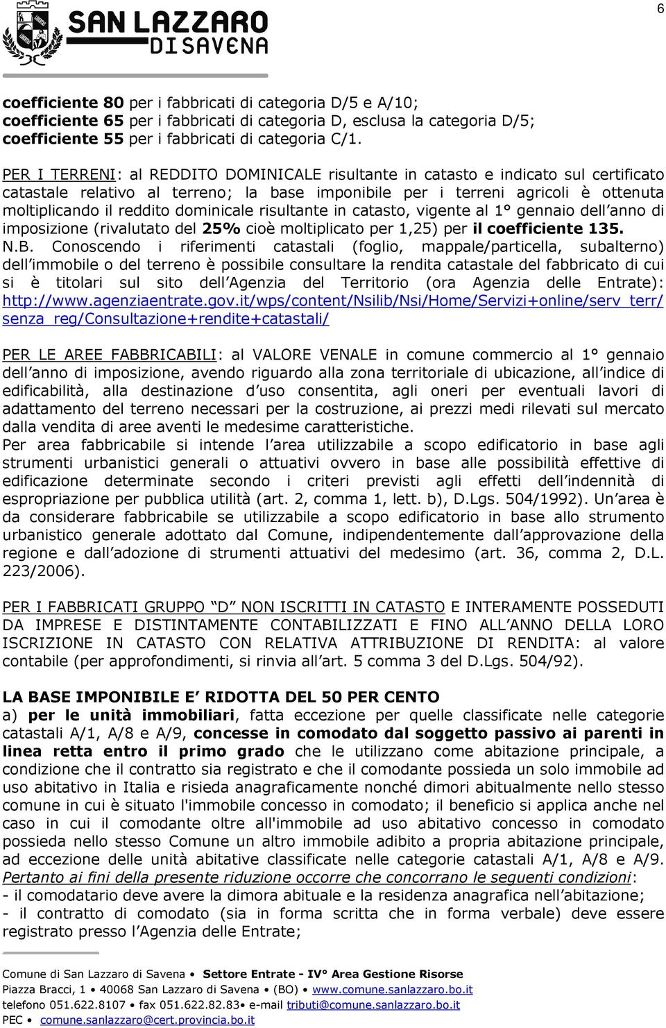 dominicale risultante in catasto, vigente al 1 gennaio dell anno di imposizione (rivalutato del 25% cioè moltiplicato per 1,25) per il coefficiente 135. N.B.