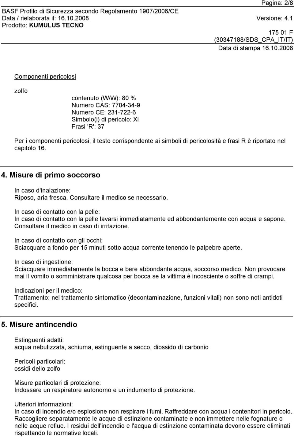 In caso di contatto con la pelle: In caso di contatto con la pelle lavarsi immediatamente ed abbondantemente con acqua e sapone. Consultare il medico in caso di irritazione.