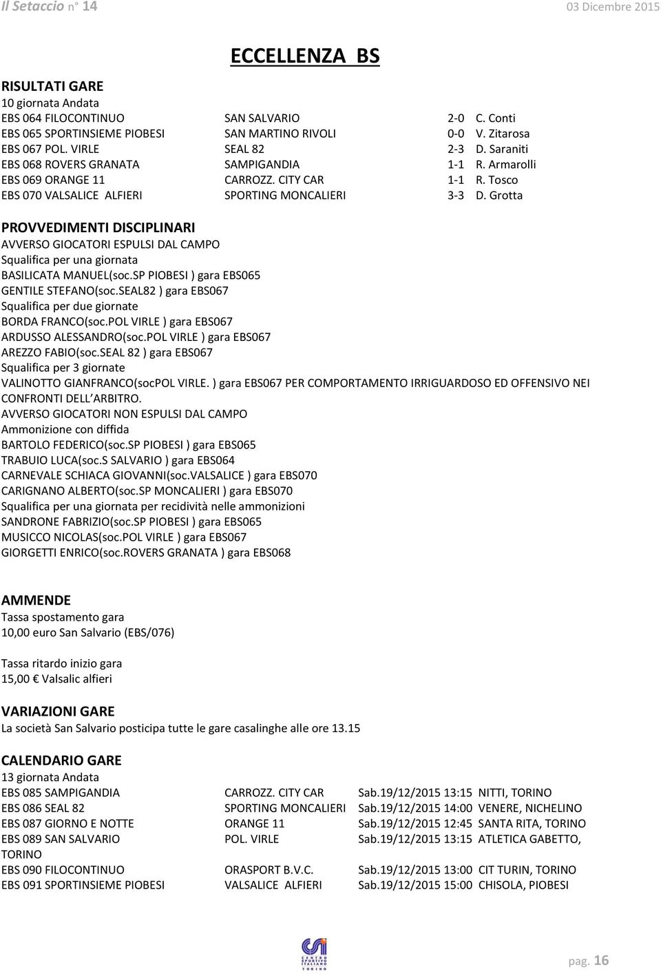 Grotta PROVVEDIMENTI DISCIPLINARI AVVERSO GIOCATORI ESPULSI DAL CAMPO Squalifica per una giornata BASILICATA MANUEL(soc.SP PIOBESI ) gara EBS065 GENTILE STEFANO(soc.