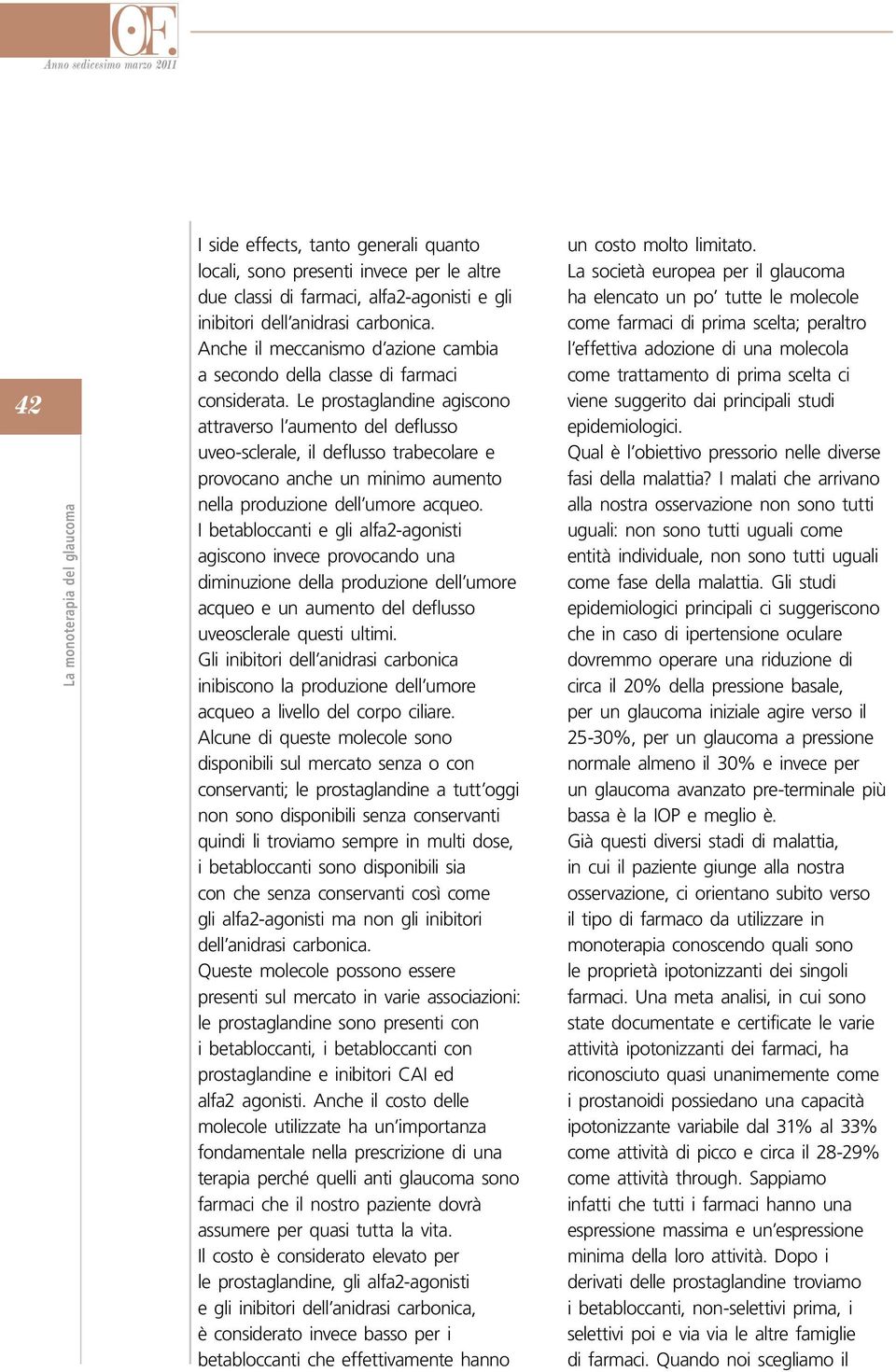 Le prostaglandine agiscono attraverso l aumento del deflusso uveo-sclerale, il deflusso trabecolare e provocano anche un minimo aumento nella produzione dell umore acqueo.