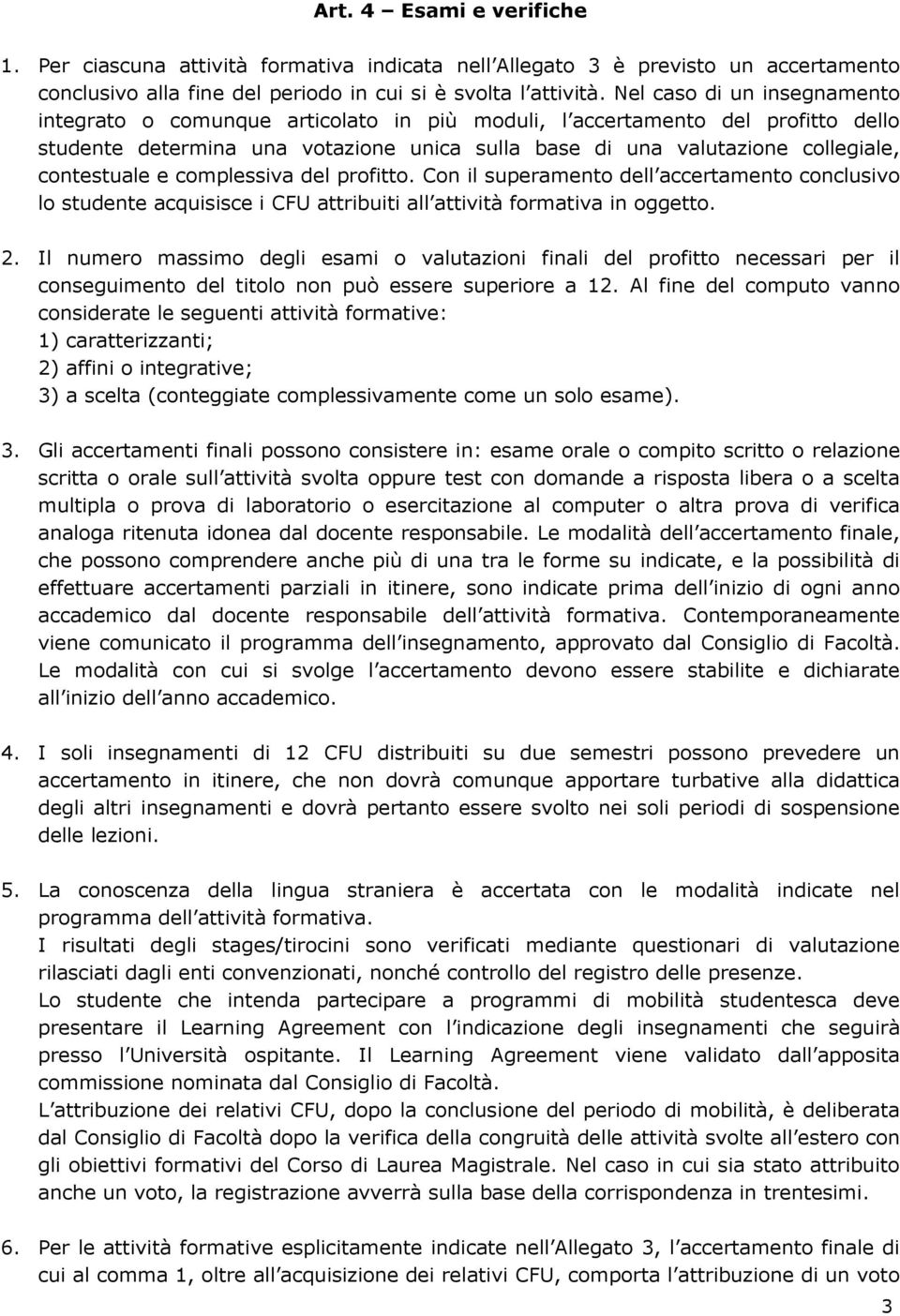 contestuale e complessiva del profitto. Con il superamento dell accertamento conclusivo lo studente acquisisce i CFU attribuiti all attività formativa in oggetto. 2.