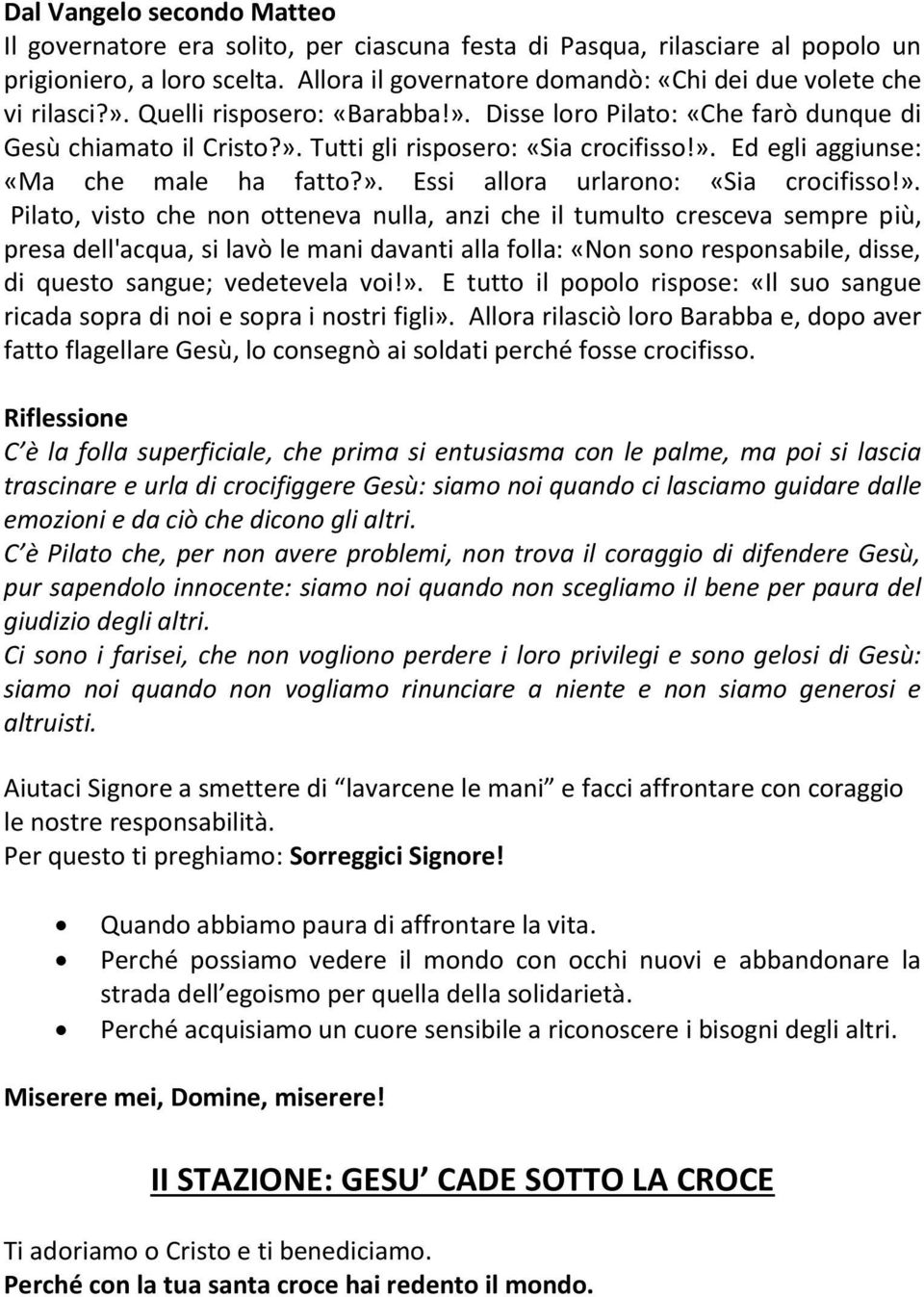 ». Ed egli aggiunse: «Ma che male ha fatto?». Essi allora urlarono: «Sia crocifisso!». Pilato, visto che non otteneva nulla, anzi che il tumulto cresceva sempre più, presa dell'acqua, si lavò le mani davanti alla folla: «Non sono responsabile, disse, di questo sangue; vedetevela voi!