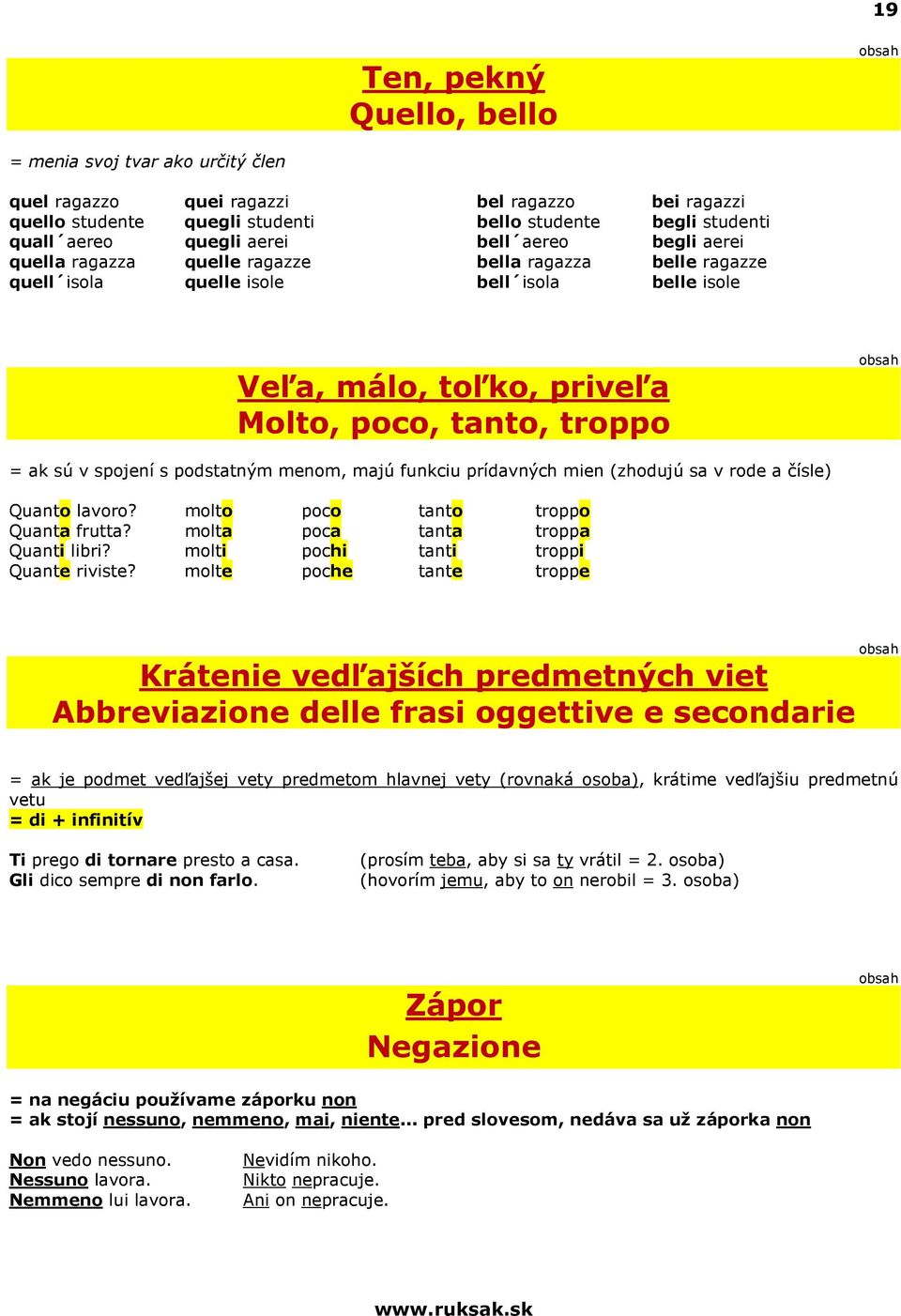 spojení s podstatným menom, majú funkciu prídavných mien (zhodujú sa v rode a čísle) Quanto lavoro? molto poco tanto troppo Quanta frutta? molta poca tanta troppa Quanti libri?