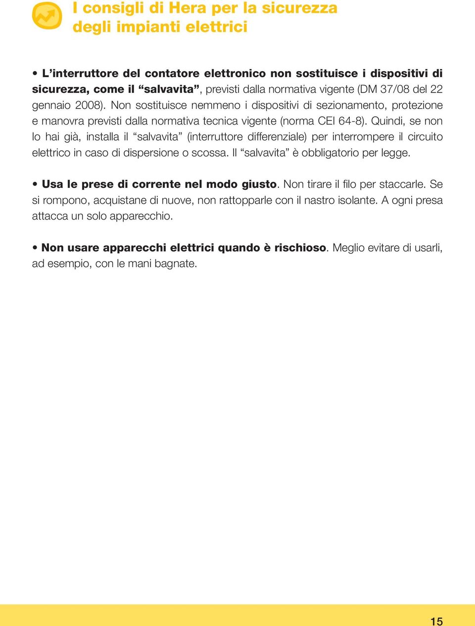 Quindi, se non lo hai già, installa il salvavita (interruttore differenziale) per interrompere il circuito elettrico in caso di dispersione o scossa. Il salvavita è obbligatorio per legge.