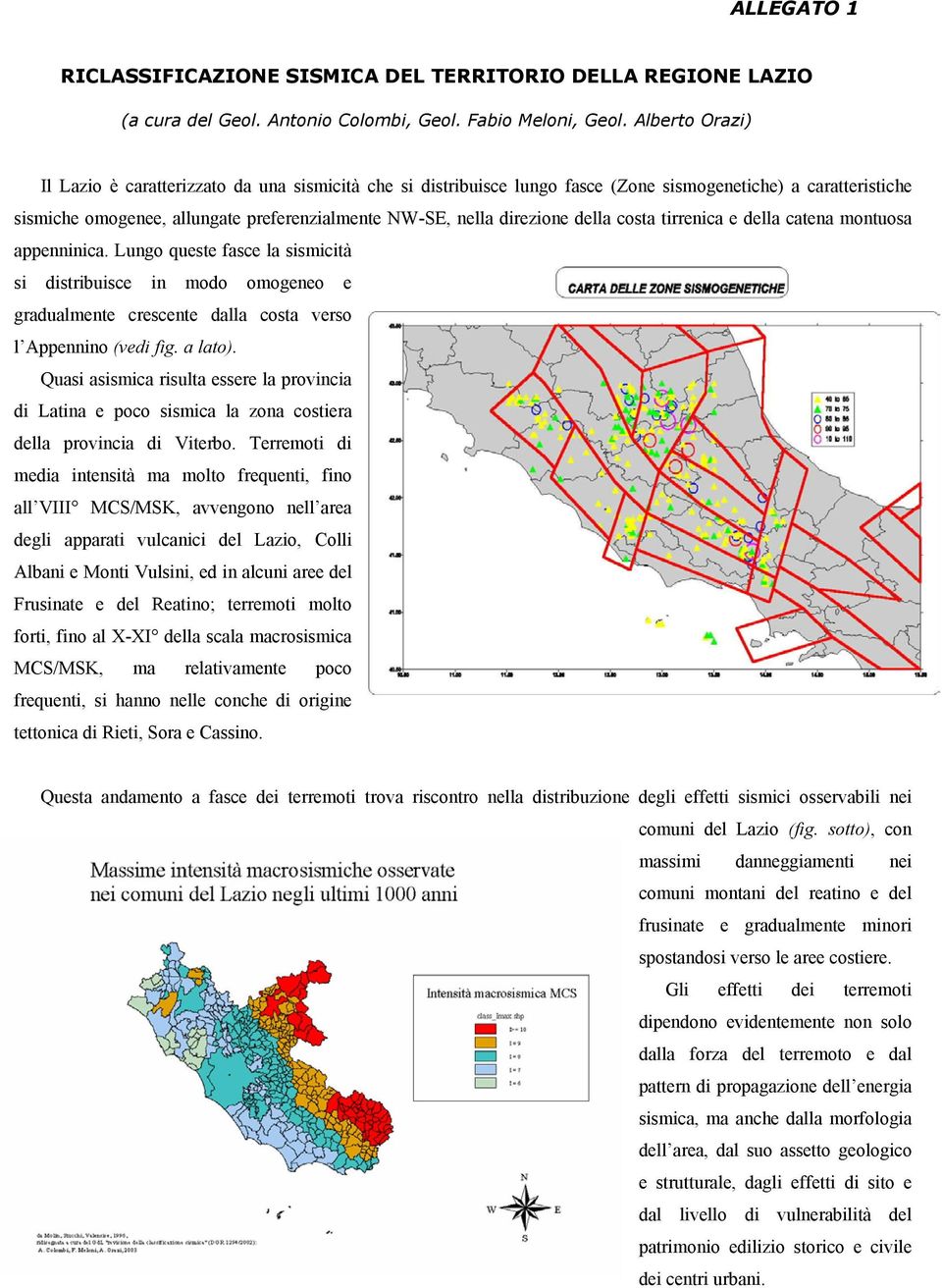 della costa tirrenica e della catena montuosa appenninica. Lungo queste fasce la sismicità si distribuisce in modo omogeneo e gradualmente crescente dalla costa verso l Appennino (vedi fig. a lato).