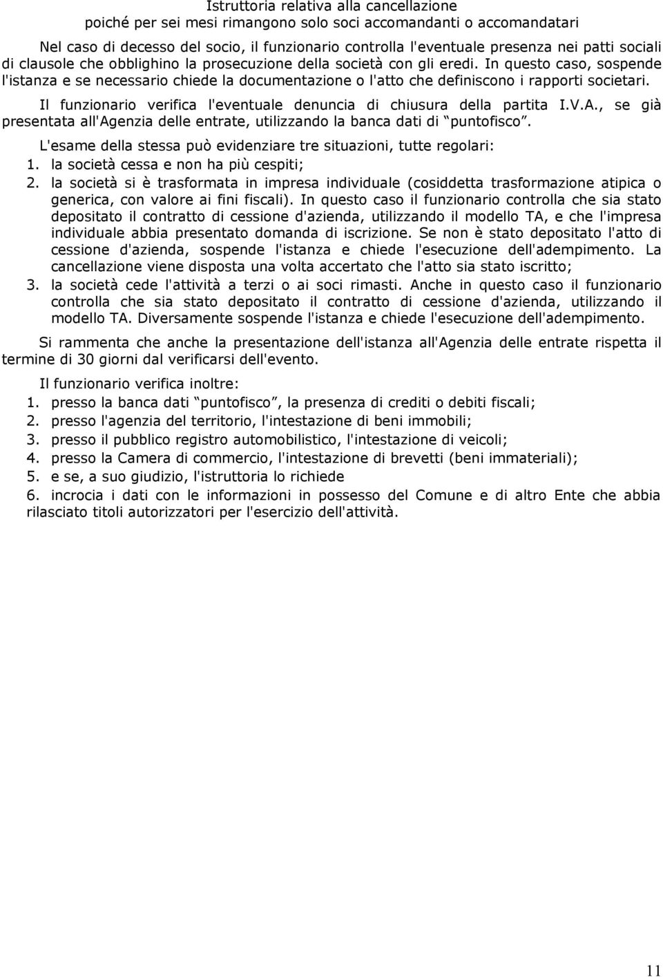 In questo caso, sospende l'istanza e se necessario chiede la documentazione o l'atto che definiscono i rapporti societari. Il funzionario verifica l'eventuale denuncia di chiusura della partita I.V.A.