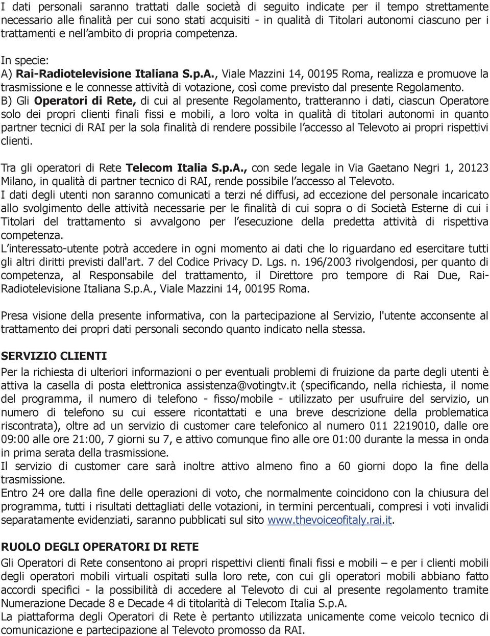 Rai-Radiotelevisione Italiana S.p.A., Viale Mazzini 14, 00195 Roma, realizza e promuove la trasmissione e le connesse attività di votazione, così come previsto dal presente Regolamento.