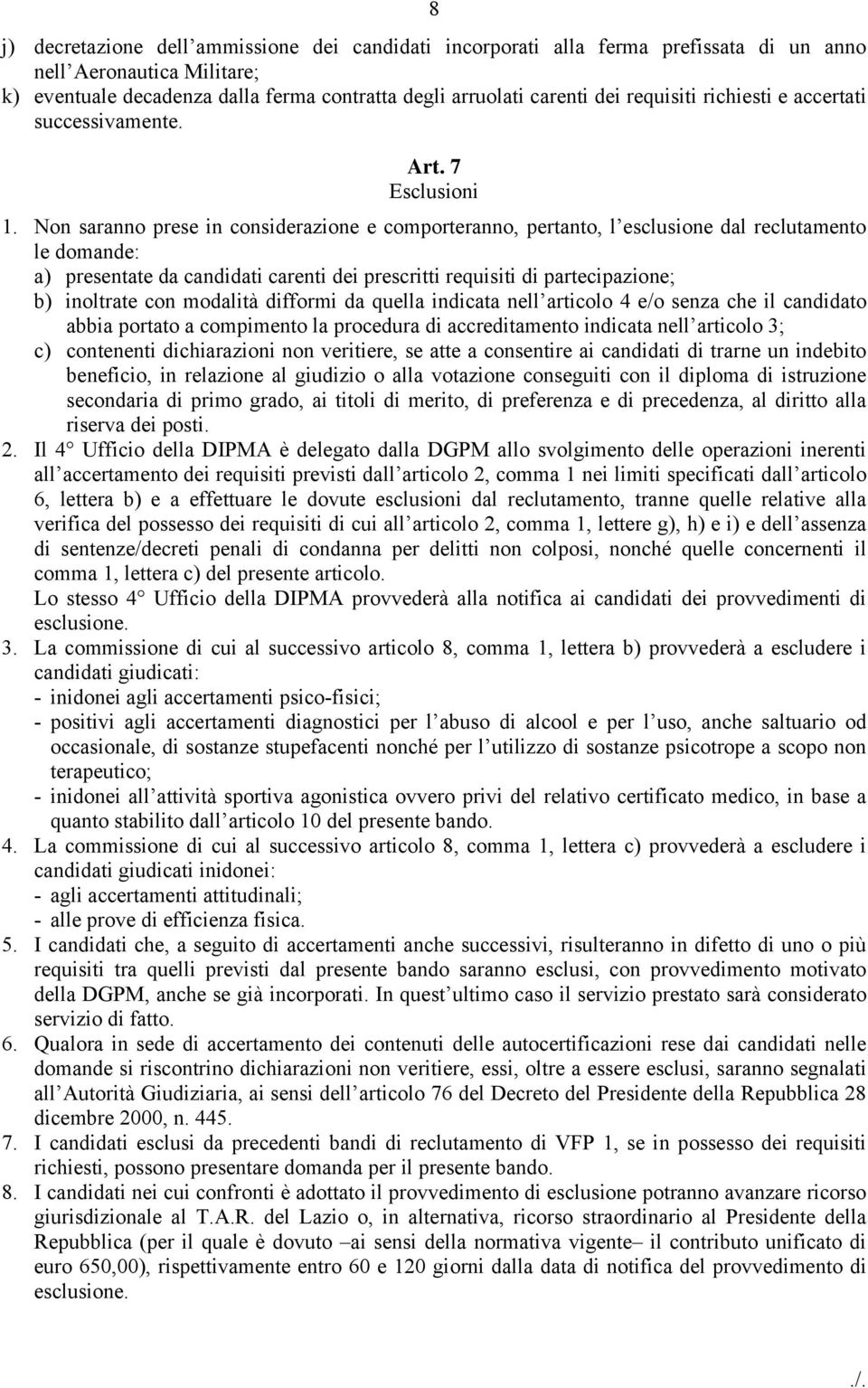 Non saranno prese in considerazione e comporteranno, pertanto, l esclusione dal reclutamento le domande: a) presentate da candidati carenti dei prescritti requisiti di partecipazione; b) inoltrate