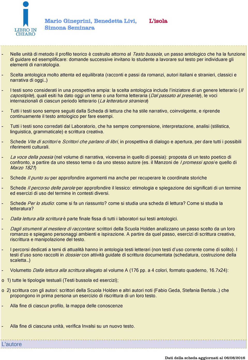 - Scelta antologica molto attenta ed equilibrata (racconti e passi da romanzi, autori italiani e stranieri, classici e narrativa di oggi ) - I testi sono considerati in una prospettiva ampia: la