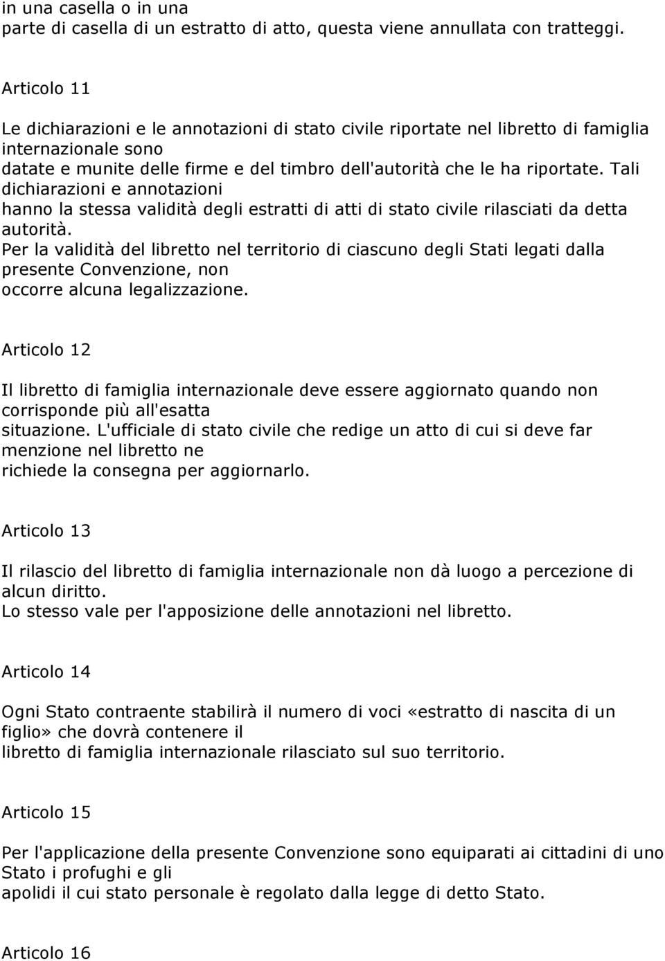 Tali dichiarazioni e annotazioni hanno la stessa validità degli estratti di atti di stato civile rilasciati da detta autorità.