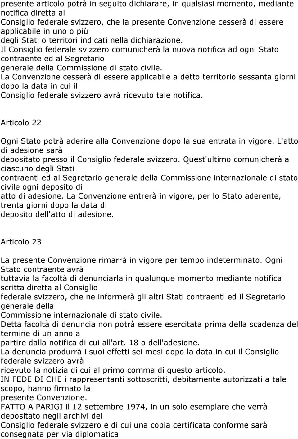 La Convenzione cesserà di essere applicabile a detto territorio sessanta giorni dopo la data in cui il Consiglio federale svizzero avrà ricevuto tale notifica.