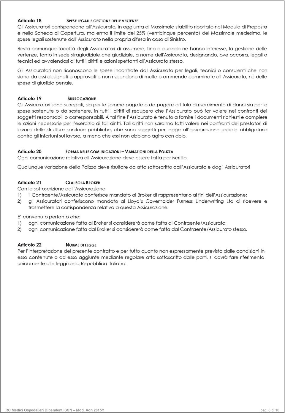 Resta comunque facoltà degli Assicuratori di assumere, fino a quando ne hanno interesse, la gestione delle vertenze, tanto in sede stragiudiziale che giudiziale, a nome dell'assicurato, designando,