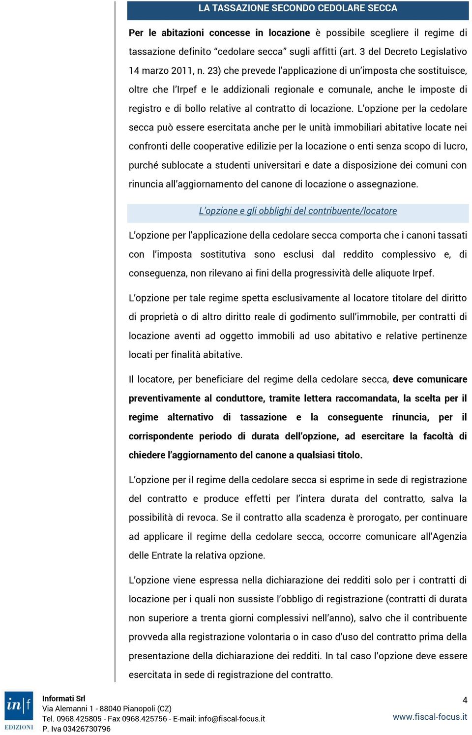 23) che prevede l applicazione di un imposta che sostituisce, oltre che l Irpef e le addizionali regionale e comunale, anche le imposte di registro e di bollo relative al contratto di locazione.