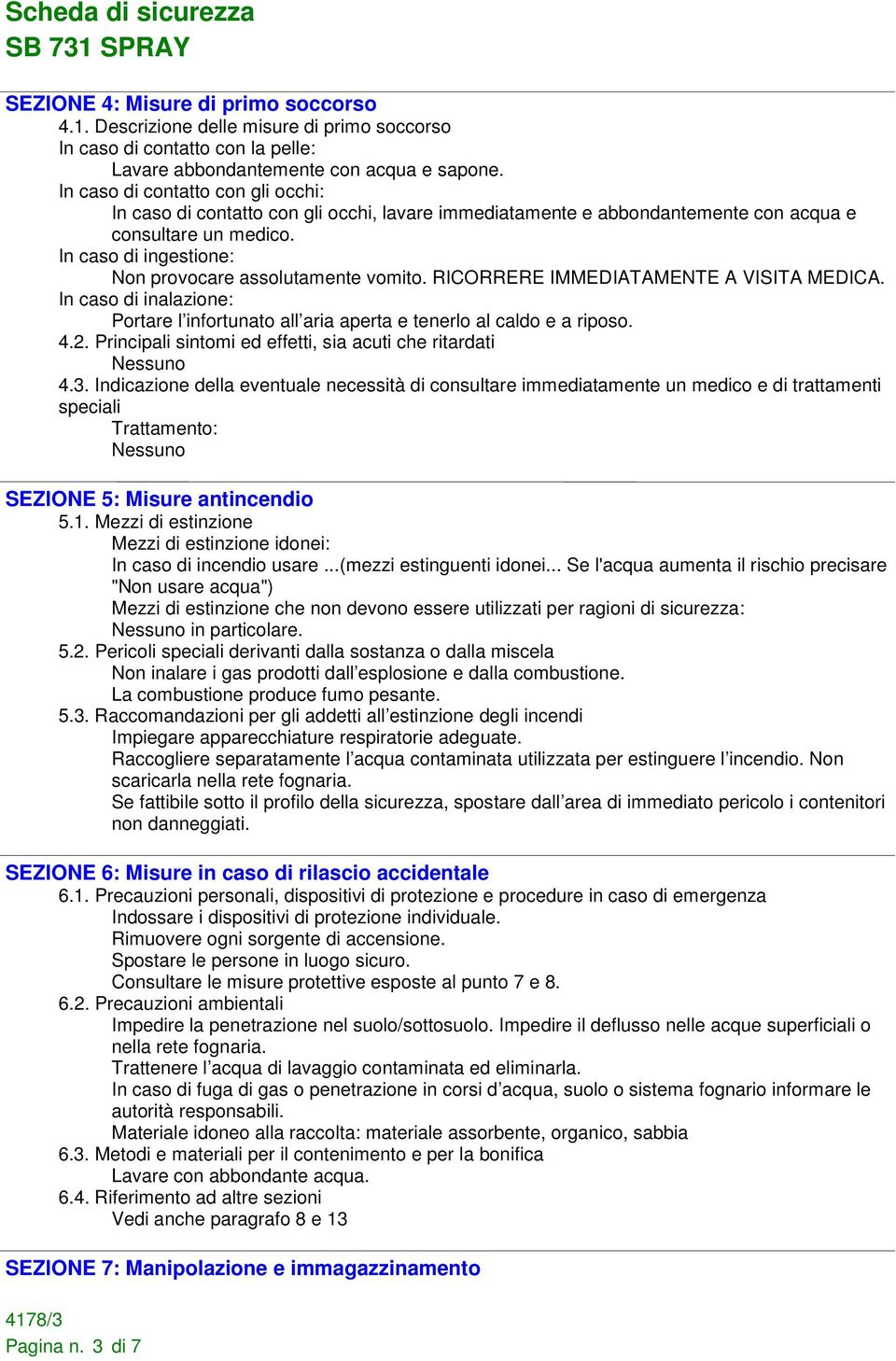 In caso di ingestione: Non provocare assolutamente vomito. RICORRERE IMMEDIATAMENTE A VISITA MEDICA. In caso di inalazione: Portare l infortunato all aria aperta e tenerlo al caldo e a riposo. 4.2.