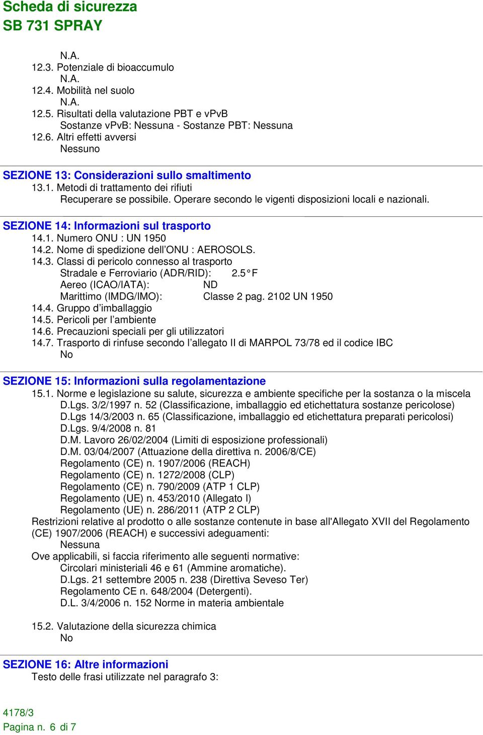 SEZIONE 14: Informazioni sul trasporto 14.1. Numero ONU : UN 1950 14.2. Nome di spedizione dell ONU : AEROSOLS. 14.3. Classi di pericolo connesso al trasporto Stradale e Ferroviario (ADR/RID): 2.