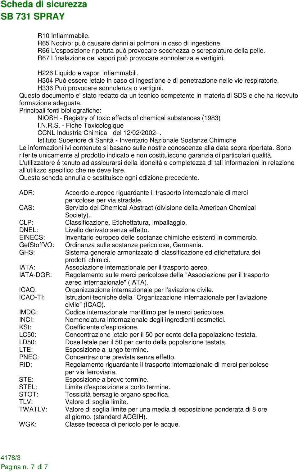 H336 Può provocare sonnolenza o vertigini. Questo documento e' stato redatto da un tecnico competente in materia di SDS e che ha ricevuto formazione adeguata.