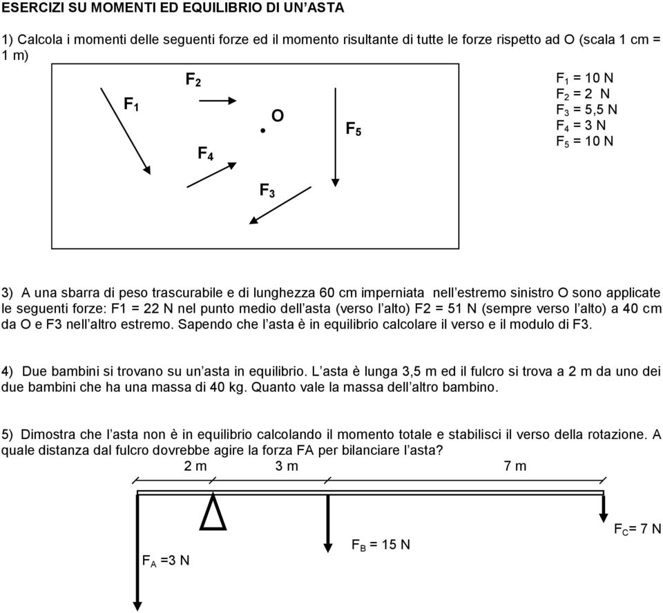 N nel punto medio dell asta (verso l alto) F2 = 51 N (sempre verso l alto) a 40 cm da O e F3 nell altro estremo. Sapendo che l asta è in equilibrio calcolare il verso e il modulo di F3.