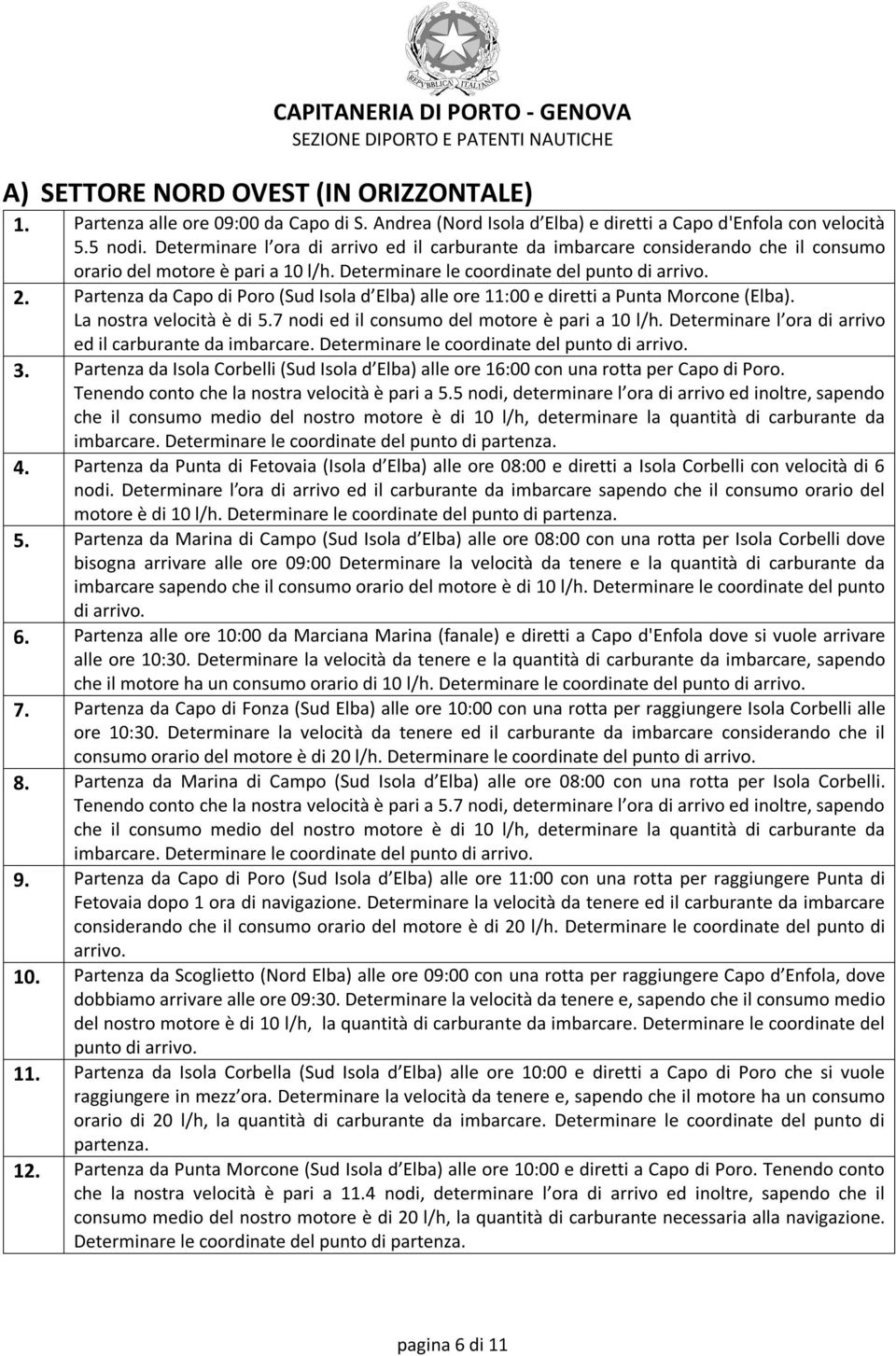 Partenza da Capo di Poro (Sud Isola d Elba) alle ore 11:00 e diretti a Punta Morcone (Elba). La nostra velocità è di 5.7 nodi ed il consumo del motore è pari a 10 l/h.