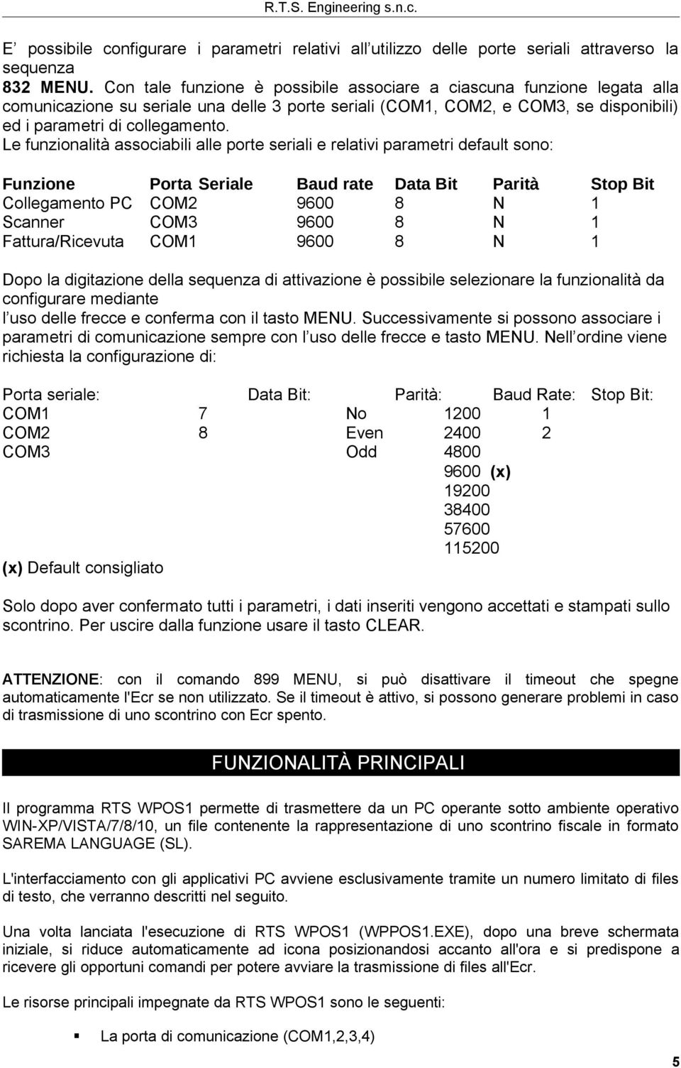 Le funzinalità assciabili alle prte seriali e relativi parametri default sn: Funzine Prta Seriale Baud rate Data Bit Parità Stp Bit Cllegament PC COM2 9600 8 N 1 Scanner COM3 9600 8 N 1